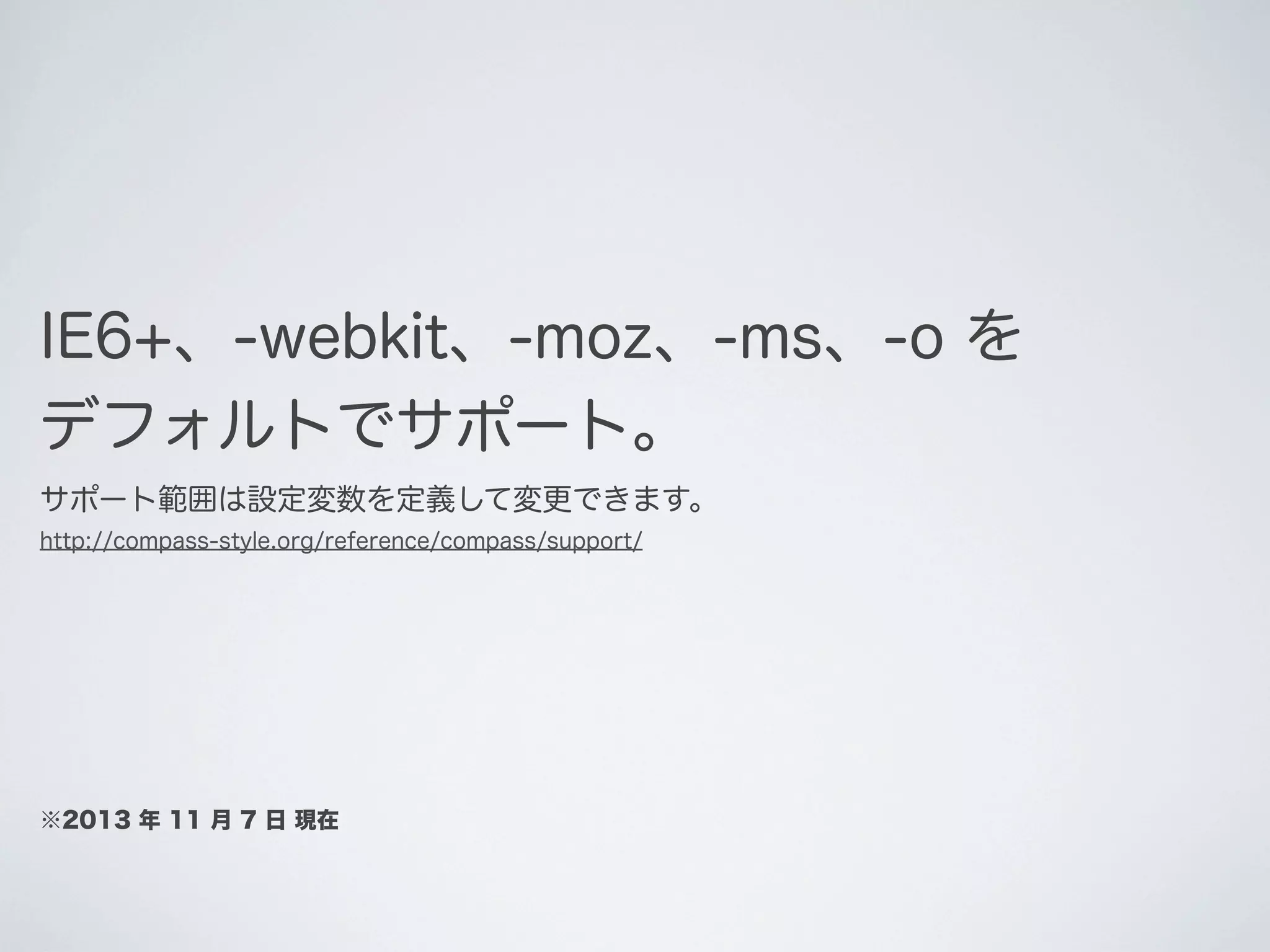 IE6+、-webkit、-moz、-ms、-o を
デフォルトでサポート｡
サポート範囲は設定変数を定義して変更できます。
http://compass-style.org/reference/compass/support/

※2013 年 11 月 7 日 現在

 
