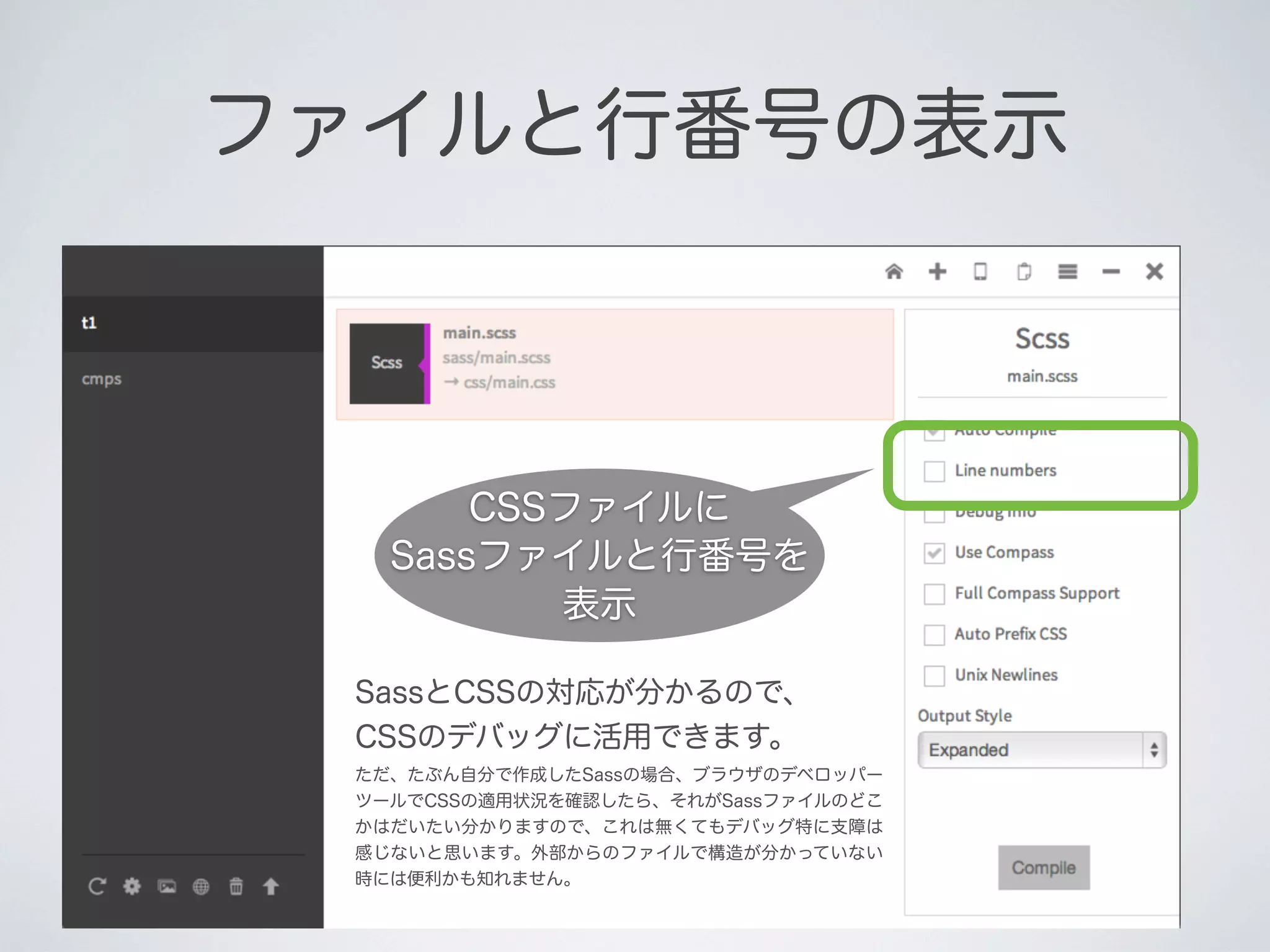 ファイルと行番号の表示

CSSファイルに
Sassファイルと行番号を
表示
SassとCSSの対応が分かるので、
CSSのデバッグに活用できます。
ただ、たぶん自分で作成したSassの場合、ブラウザのデベロッパー
ツールでCSSの適用状況を確認したら、それがSassファイルのどこ
かはだいたい分かりますので、これは無くてもデバッグ特に支障は
感じないと思います。外部からのファイルで構造が分かっていない
時には便利かも知れません。

 