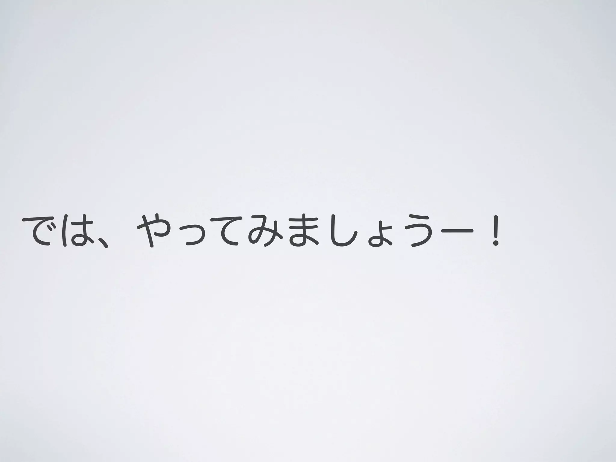 では、やってみましょうー！

 