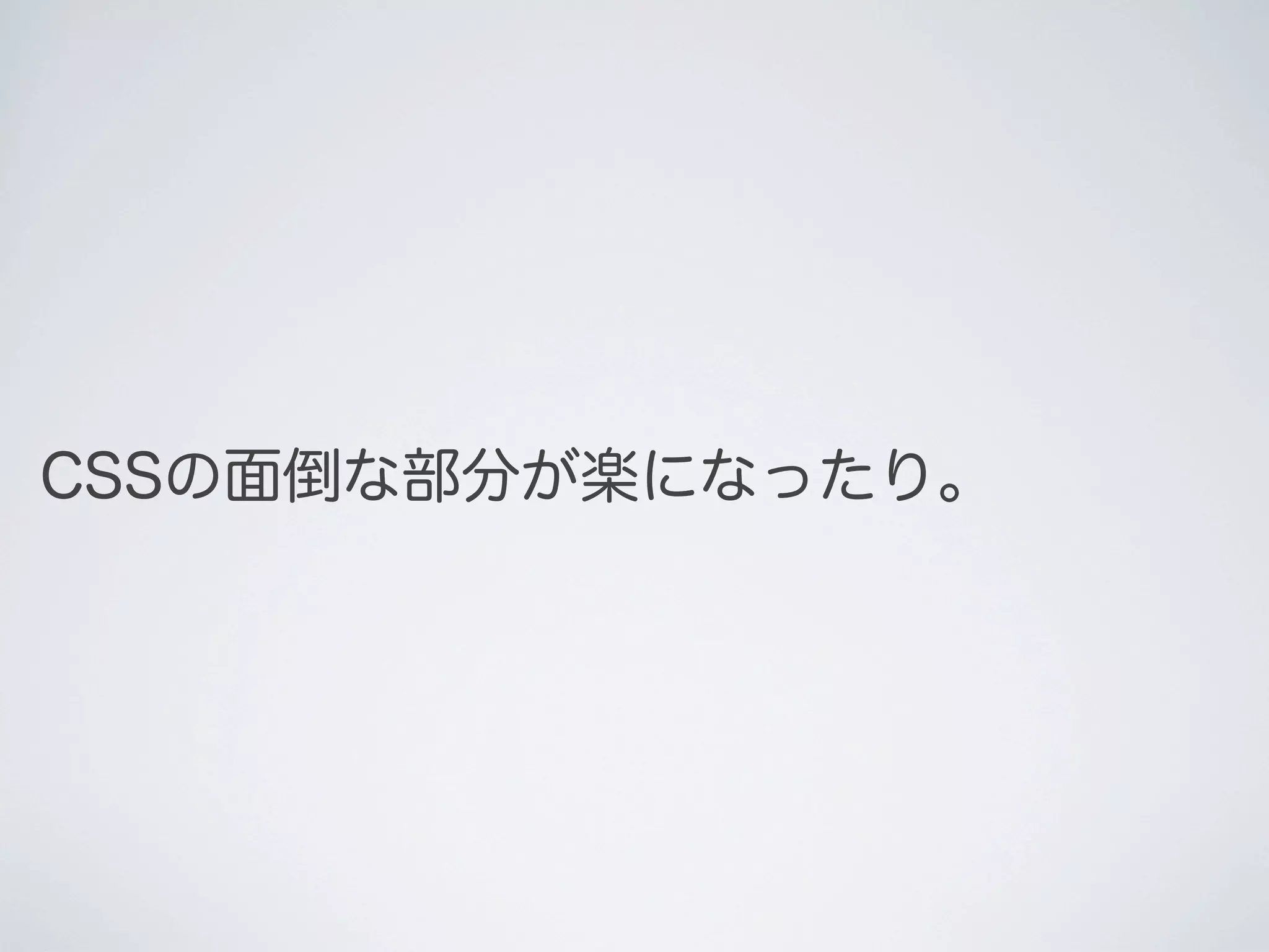 CSSの面倒な部分が楽になったり。

 