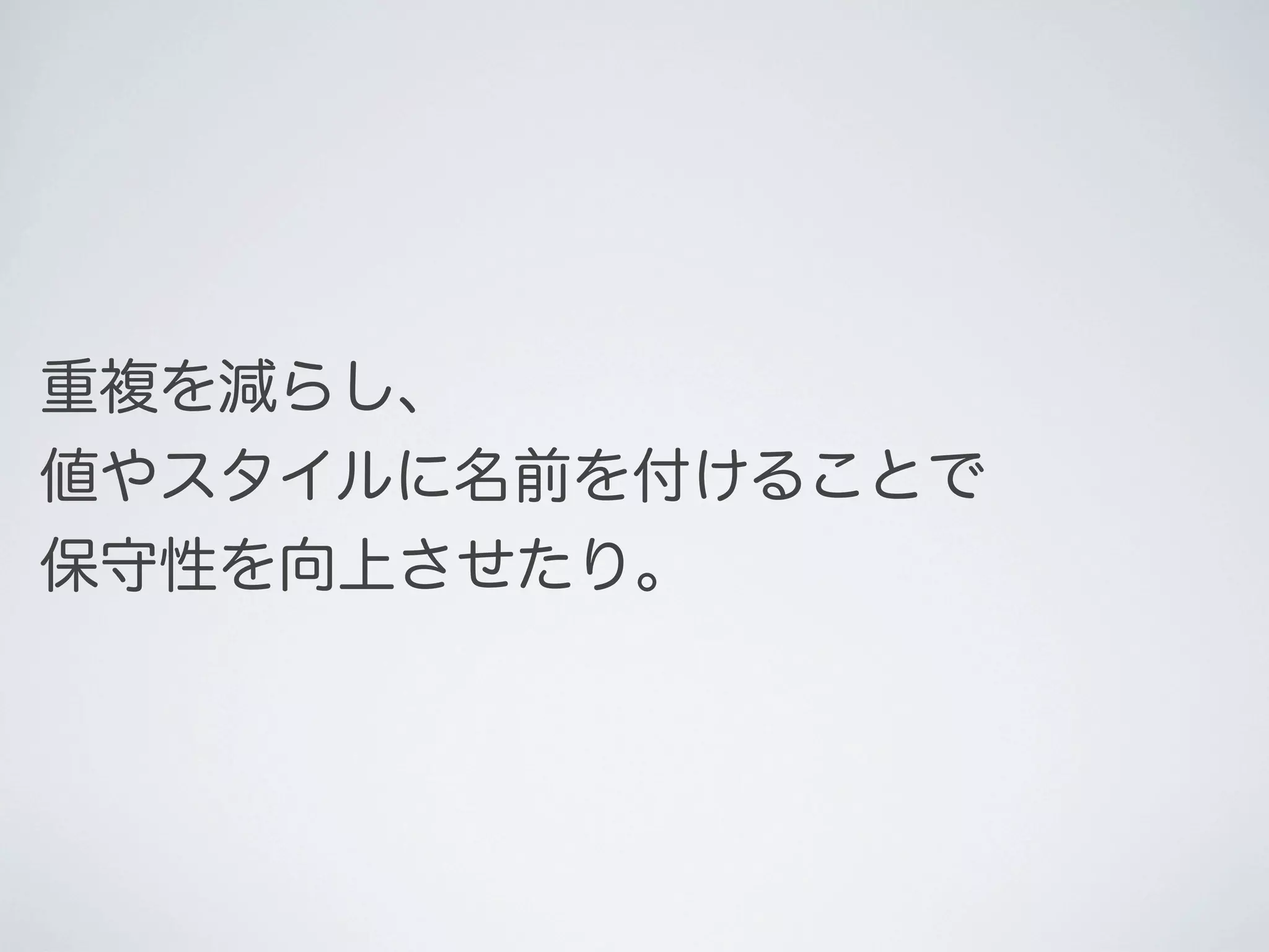 重複を減らし、
値やスタイルに名前を付けることで
保守性を向上させたり。

 