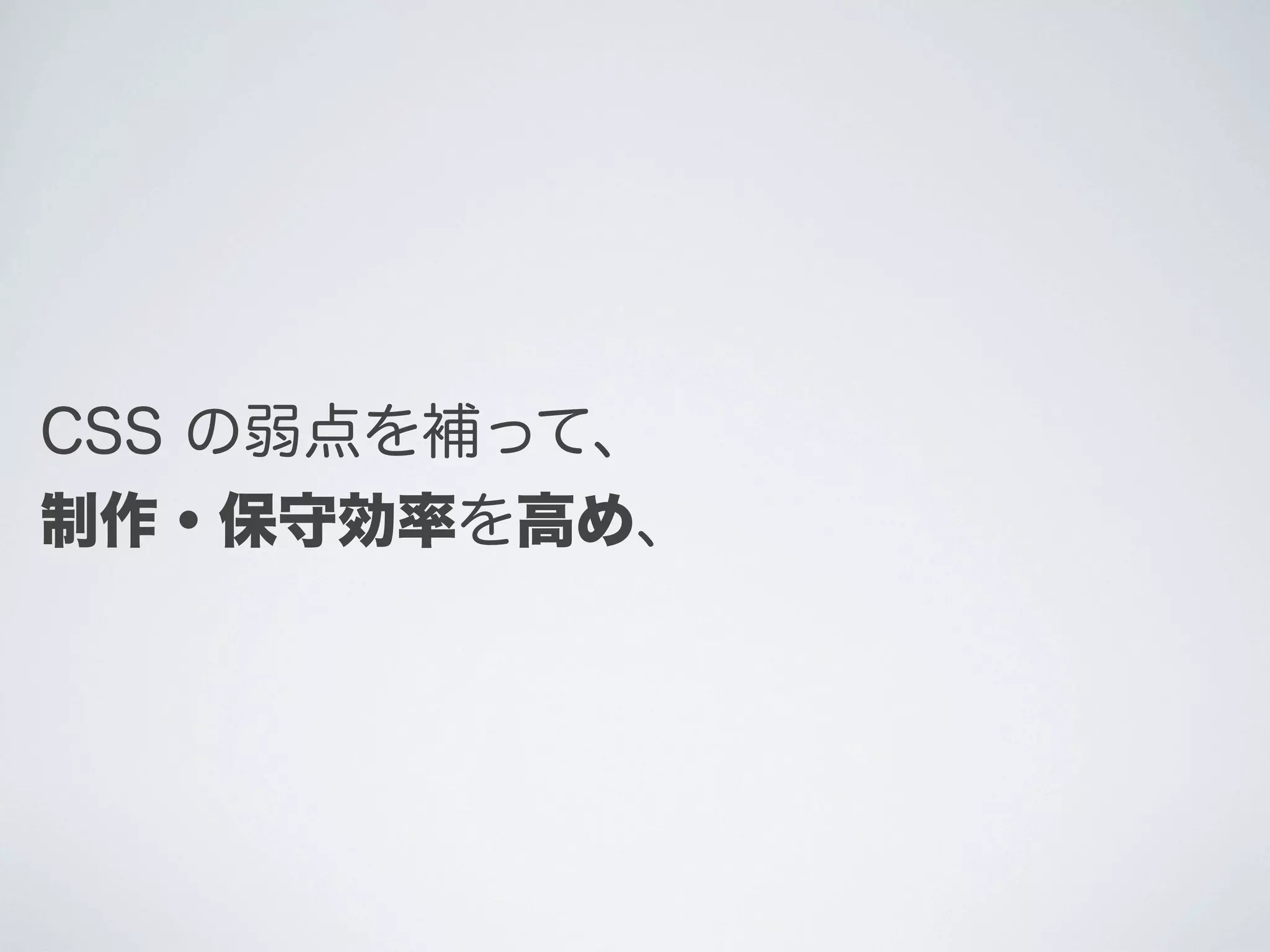 CSS の弱点を補って、
制作・保守効率を高め、

 