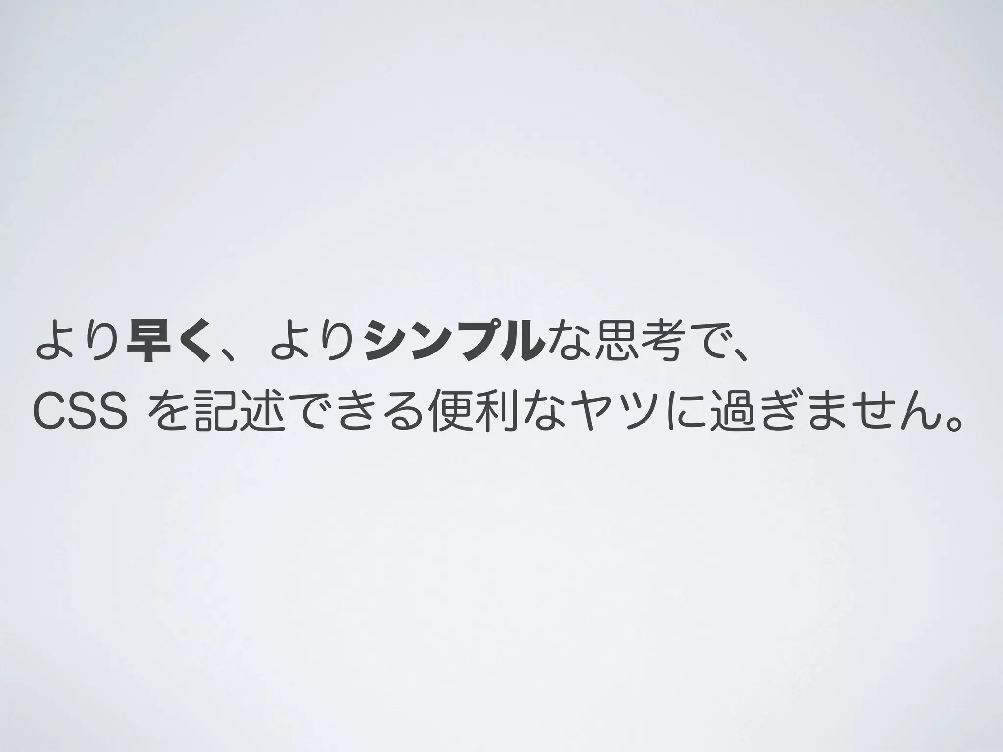 より早く、よりシンプルな思考で、
CSS を記述できる便利なヤツに過ぎません｡

 