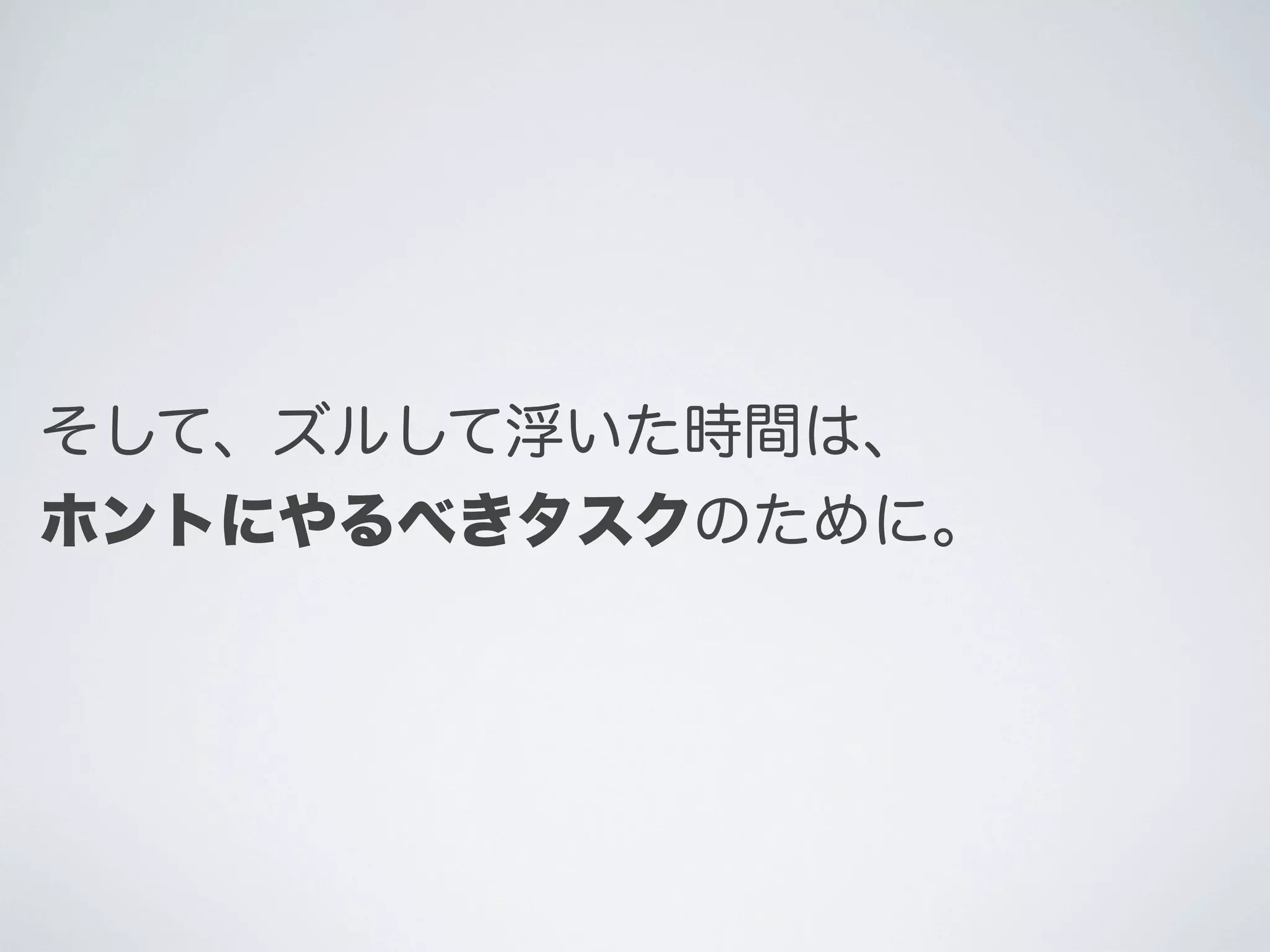 そして、ズルして浮いた時間は、
ホントにやるべきタスクのために。

 
