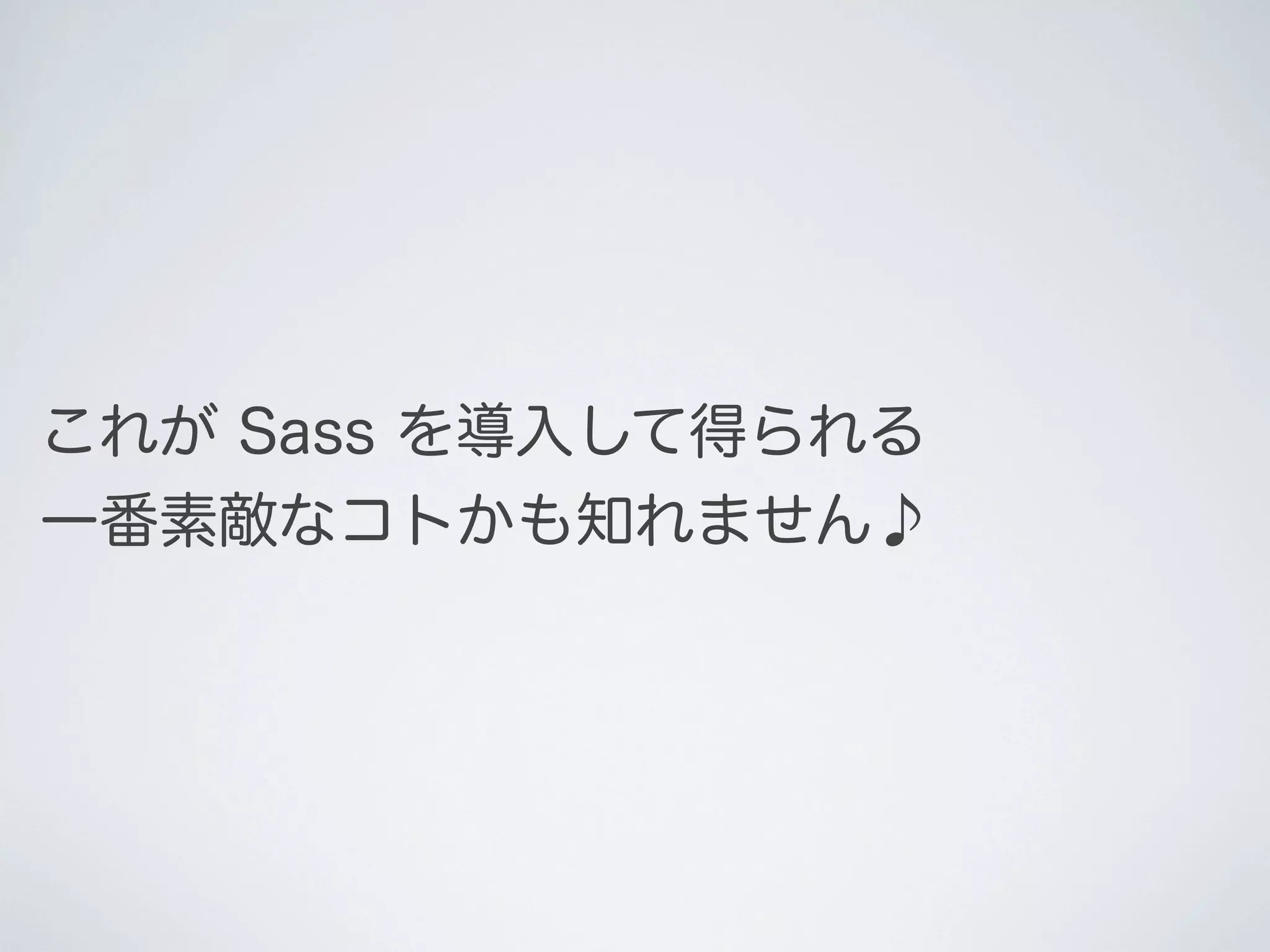 これが Sass を導入して得られる
一番素敵なコトかも知れません♪

 