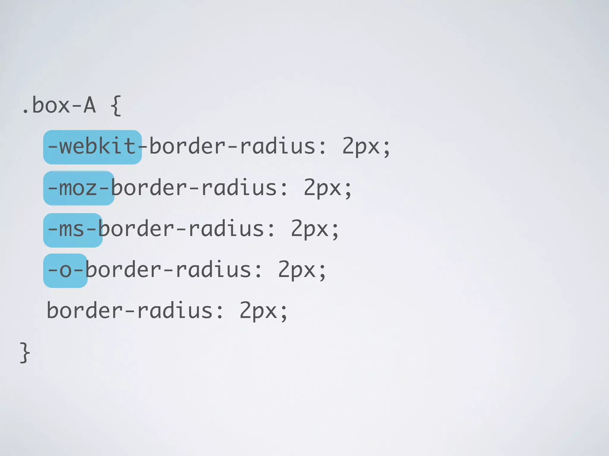 .box-A {
	 -webkit-border-radius: 2px;
	 -moz-border-radius: 2px;
	 -ms-border-radius: 2px;
	 -o-border-radius: 2px;
	 border-radius: 2px;
}

 