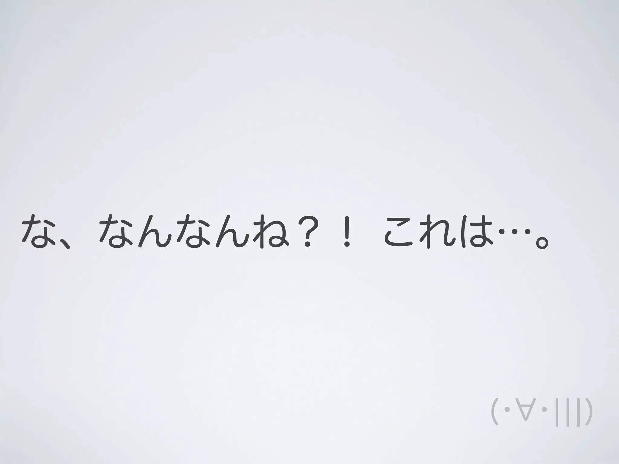 な、なんなんね？！ これは…。

(･ ･¦¦¦)

 