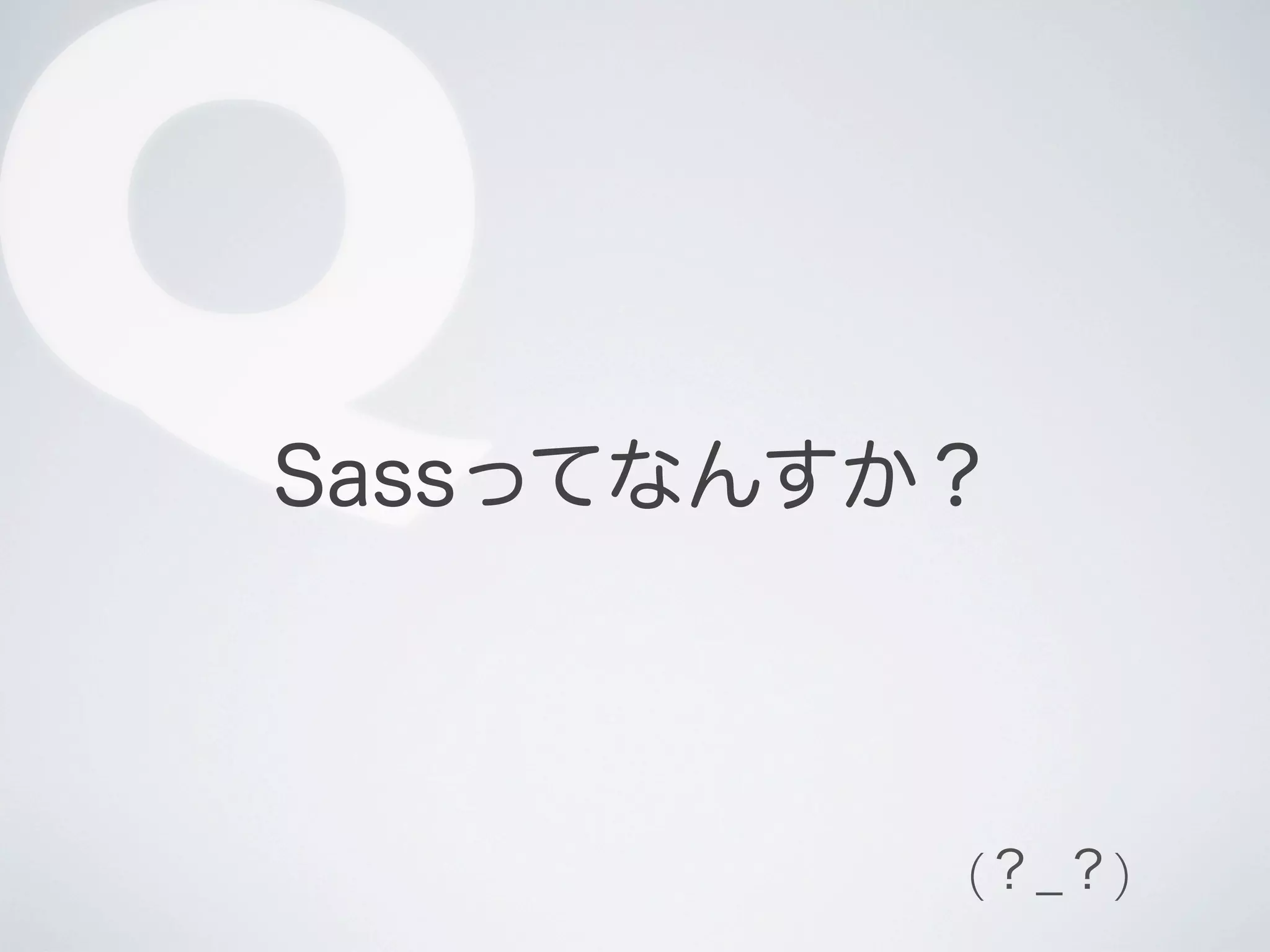 Q

Sassってなんすか？

(？_？)

 
