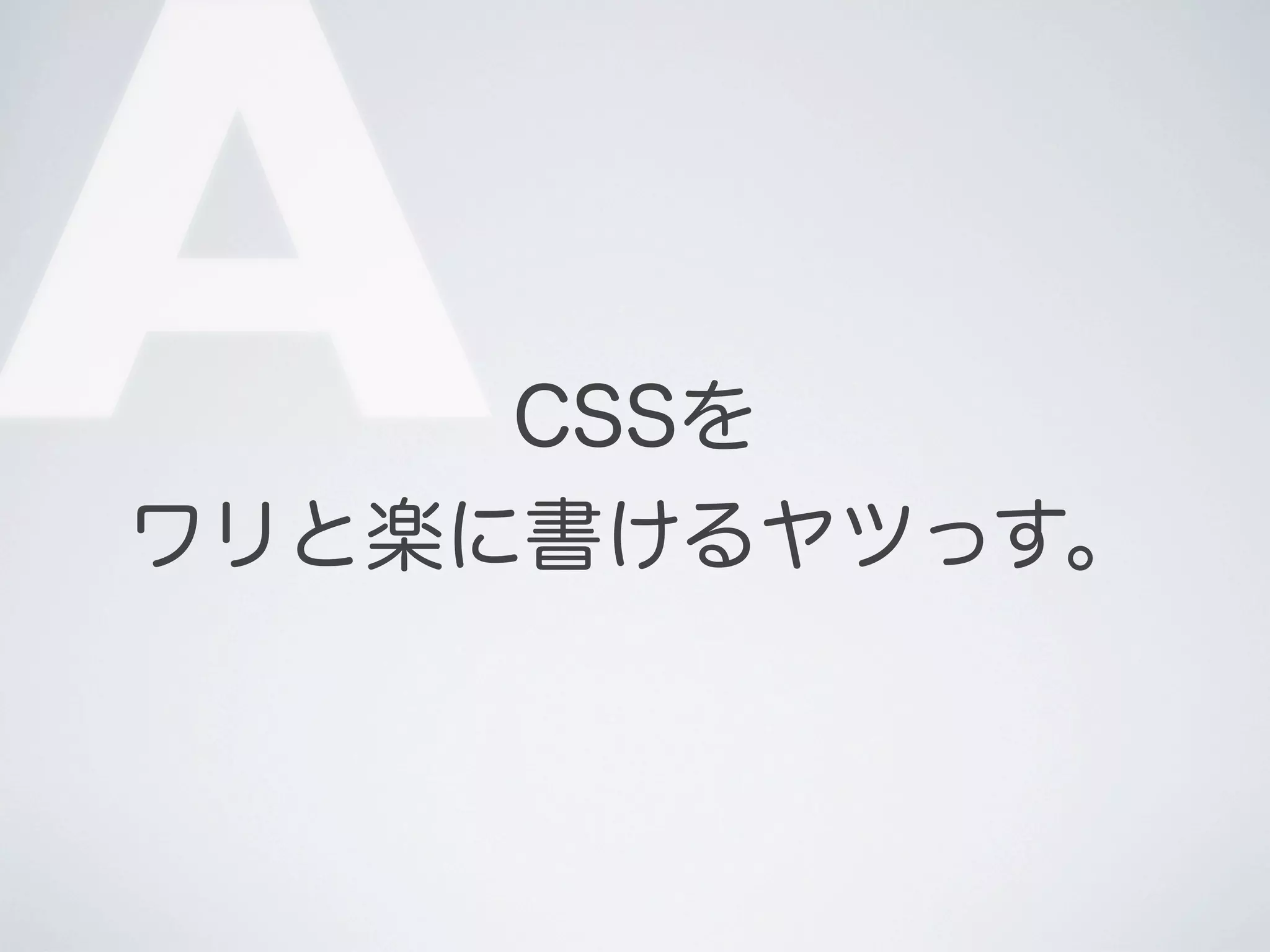 A

CSSを
ワリと楽に書けるヤツっす。

 
