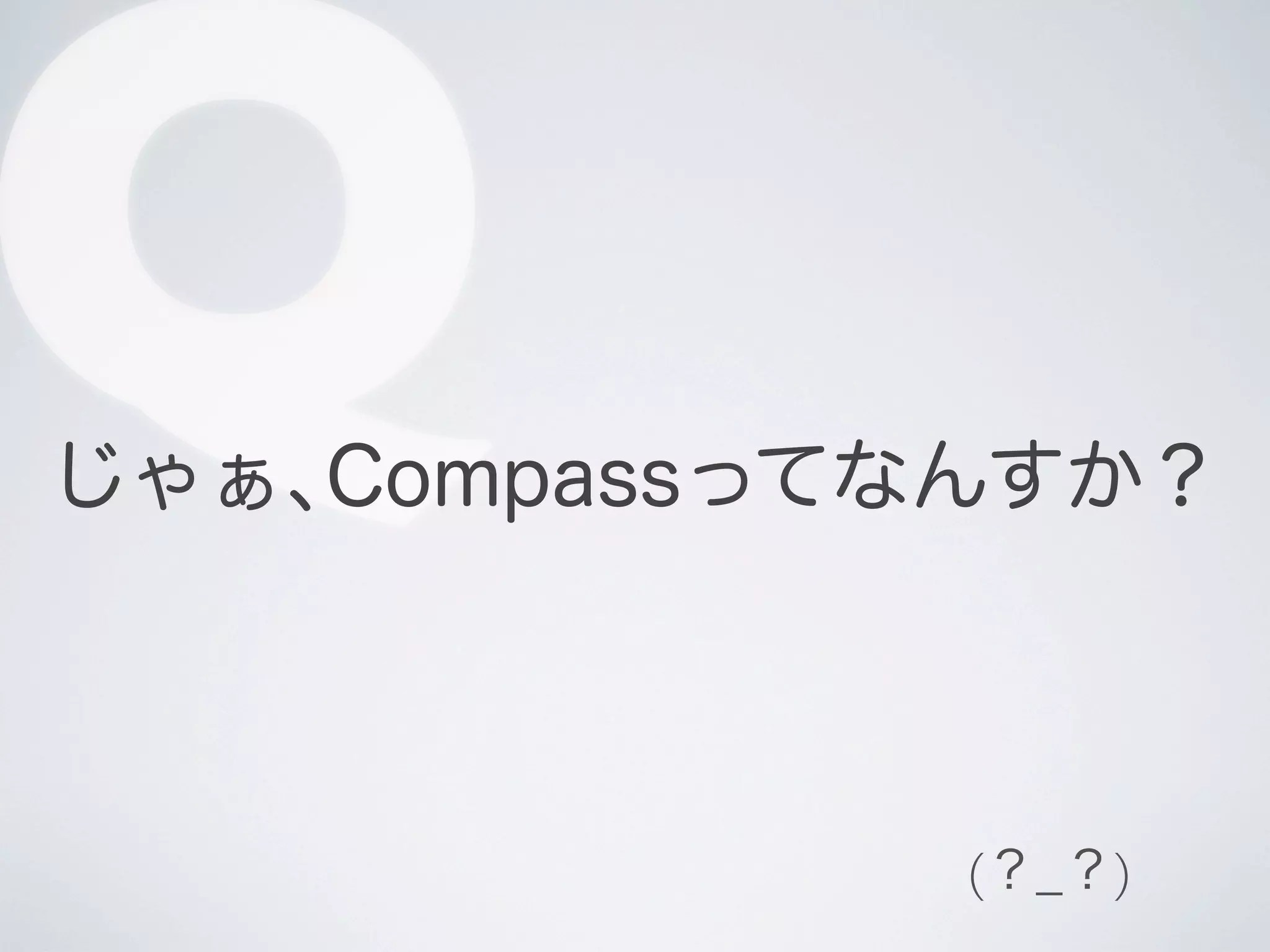 Q

じゃぁ､Compassってなんすか？

(？_？)

 