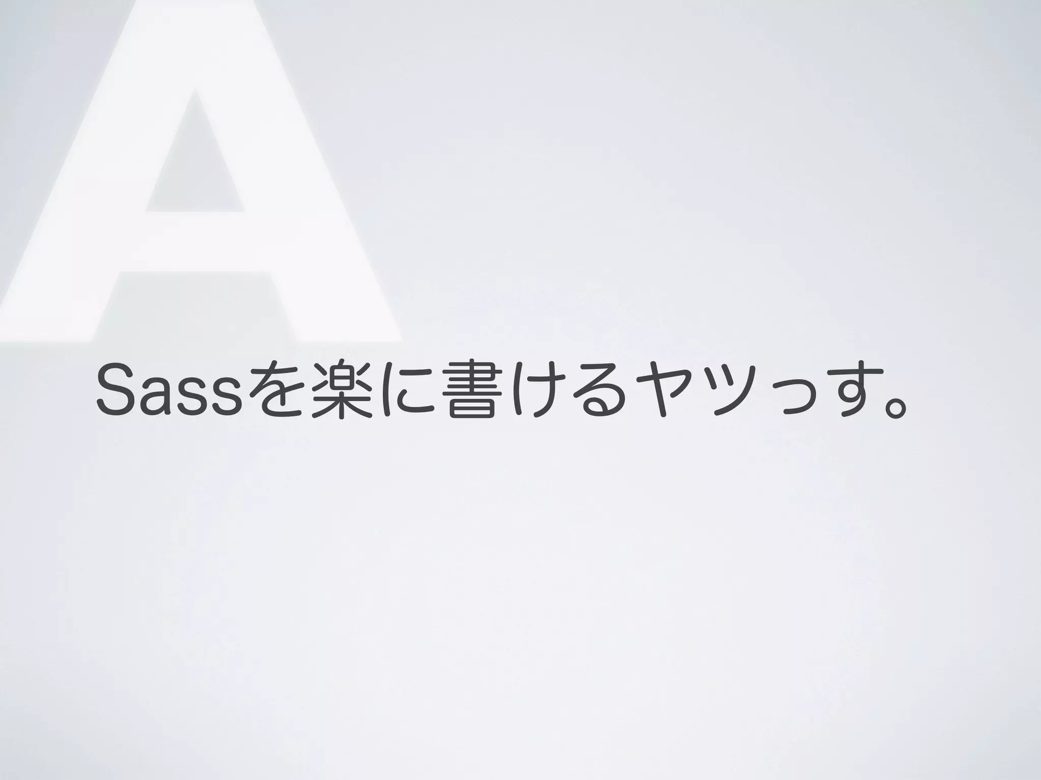 A

Sassを楽に書けるヤツっす。

 