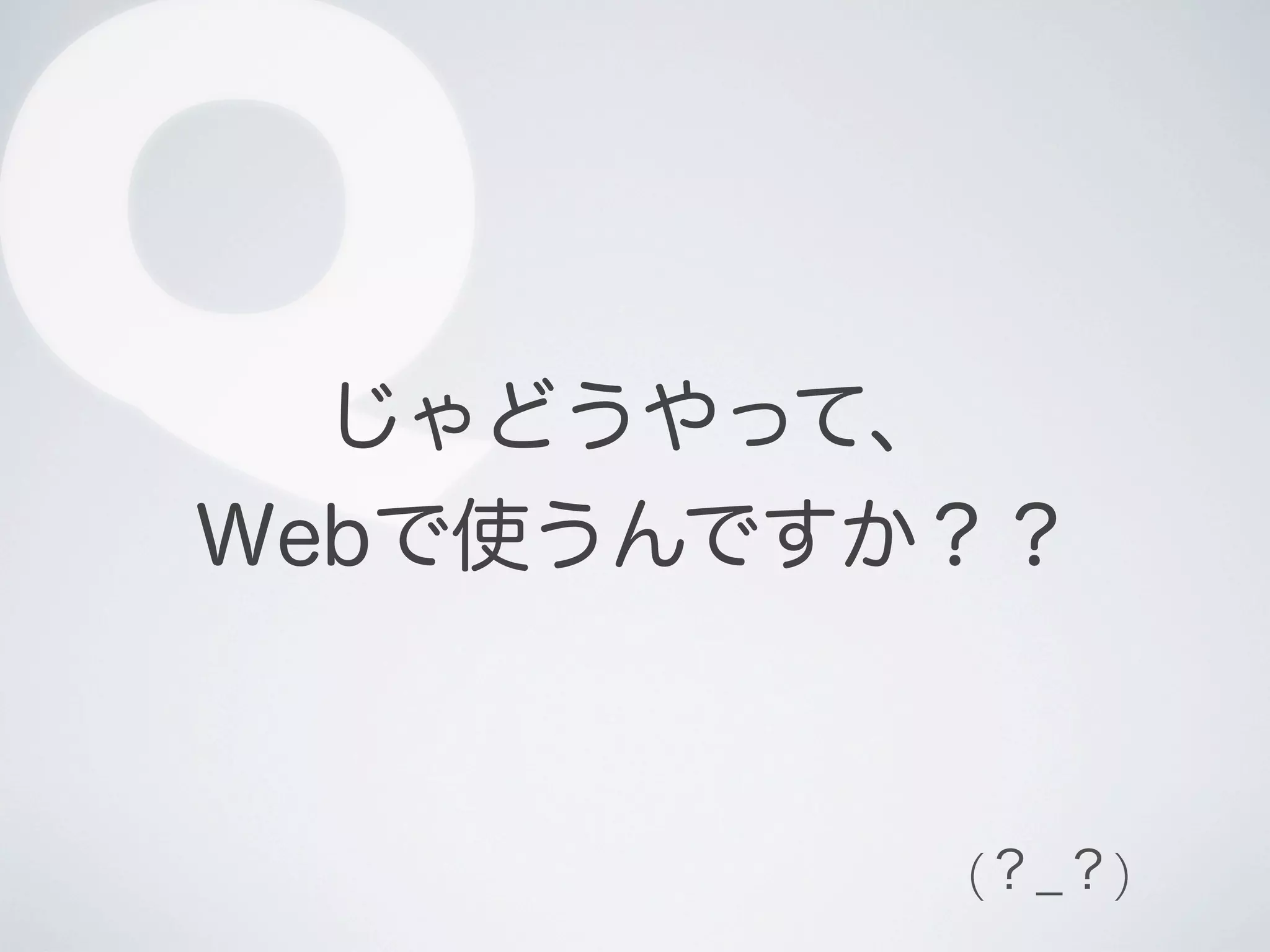 Q

じゃどうやって、
Webで使うんですか？？

(？_？)

 