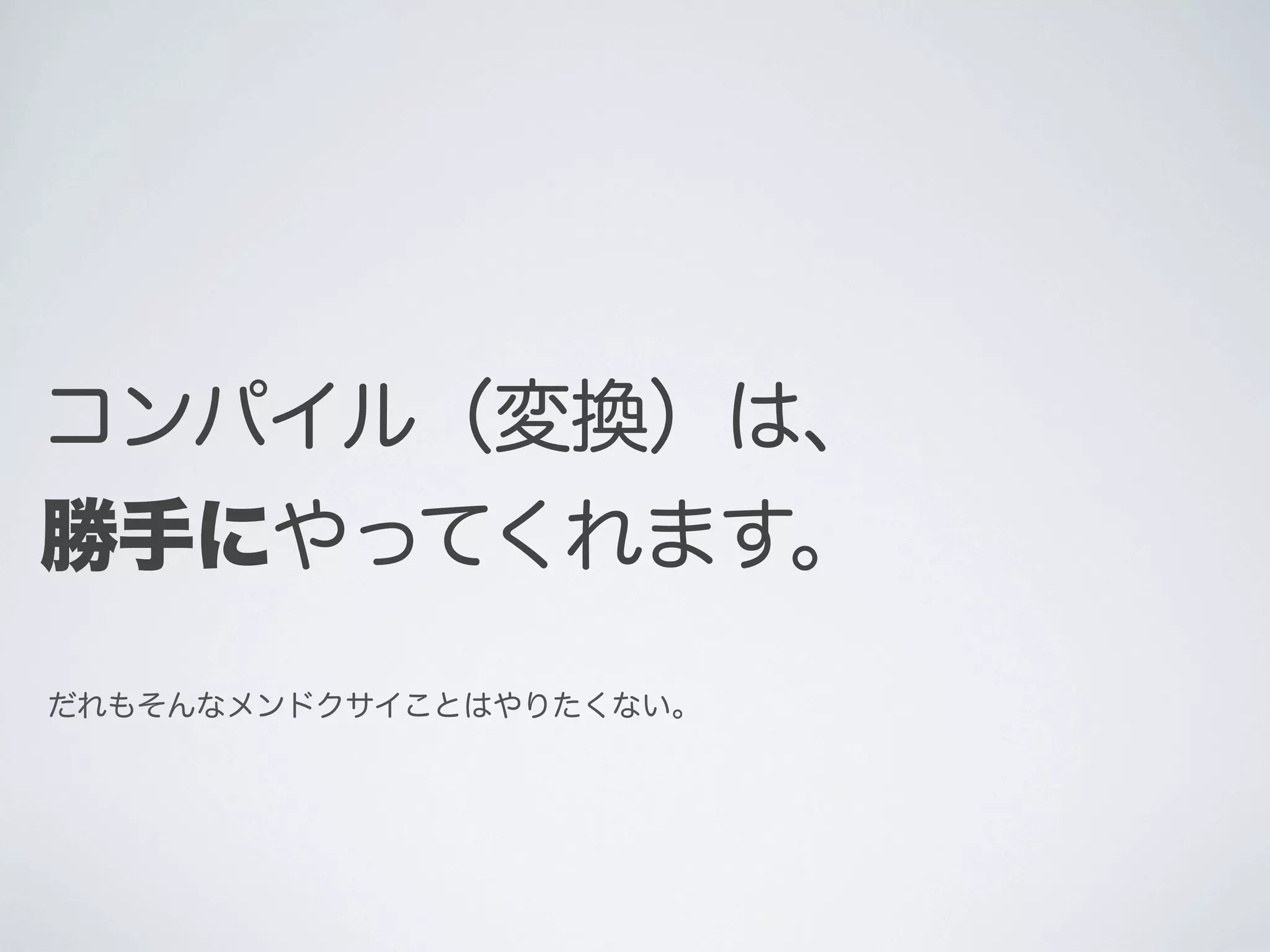 コンパイル（変換）は、
勝手にやってくれます。
だれもそんなメンドクサイことはやりたくない。

 