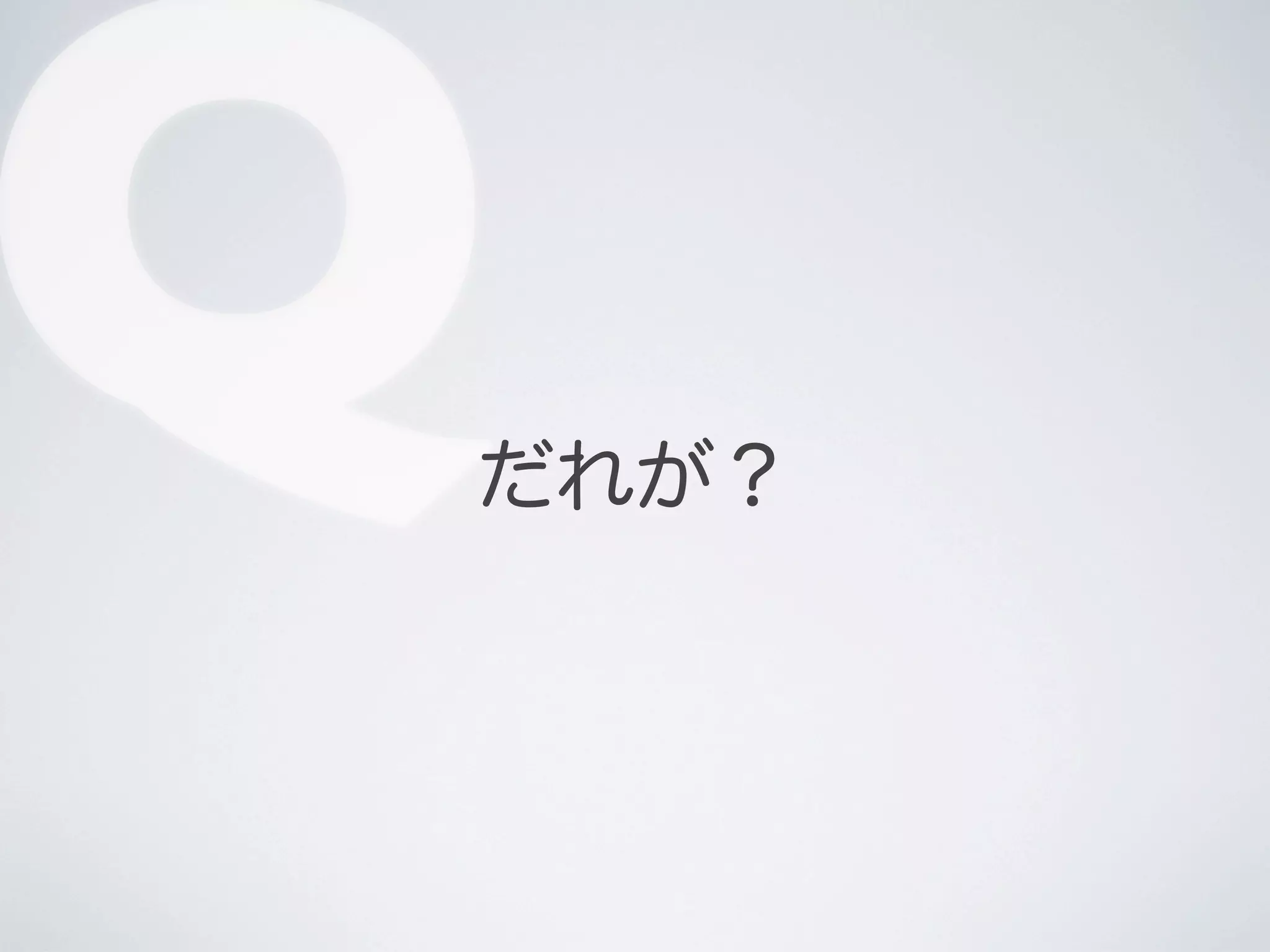 Q

だれが？

 