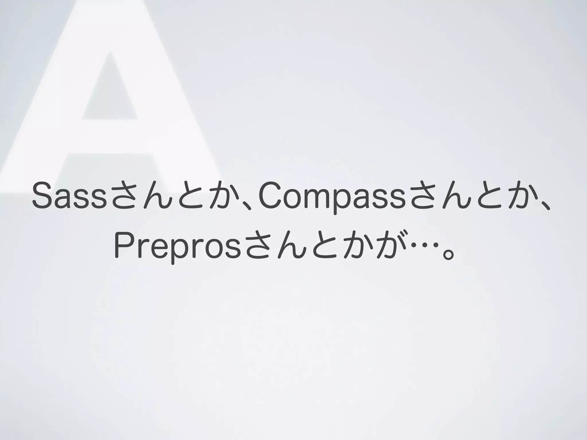 A

Sassさんとか､Compassさんとか､
Preprosさんとかが…。

 