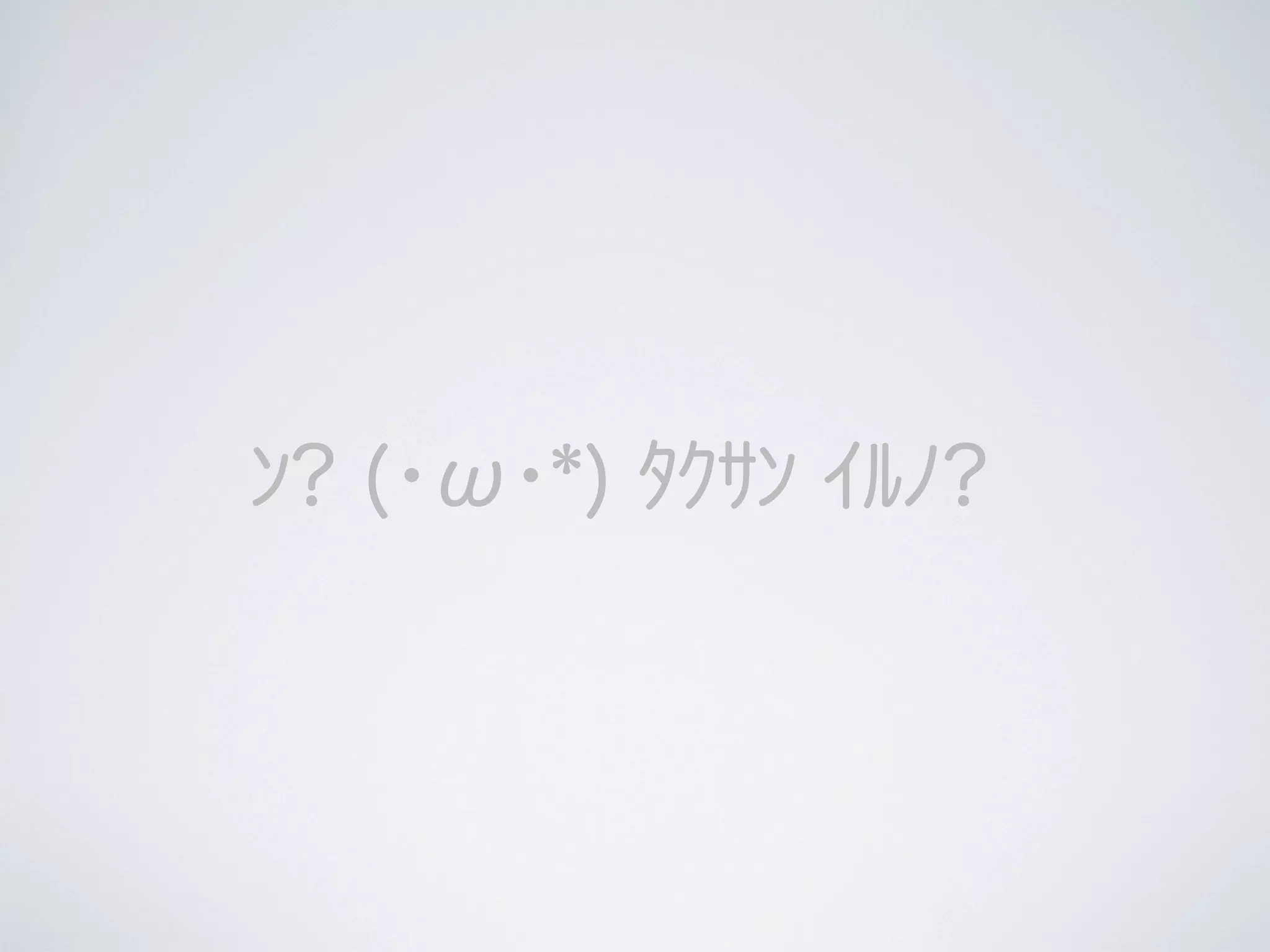 ﾝ? (･ω･*) ﾀｸｻﾝ ｲﾙﾉ?

 