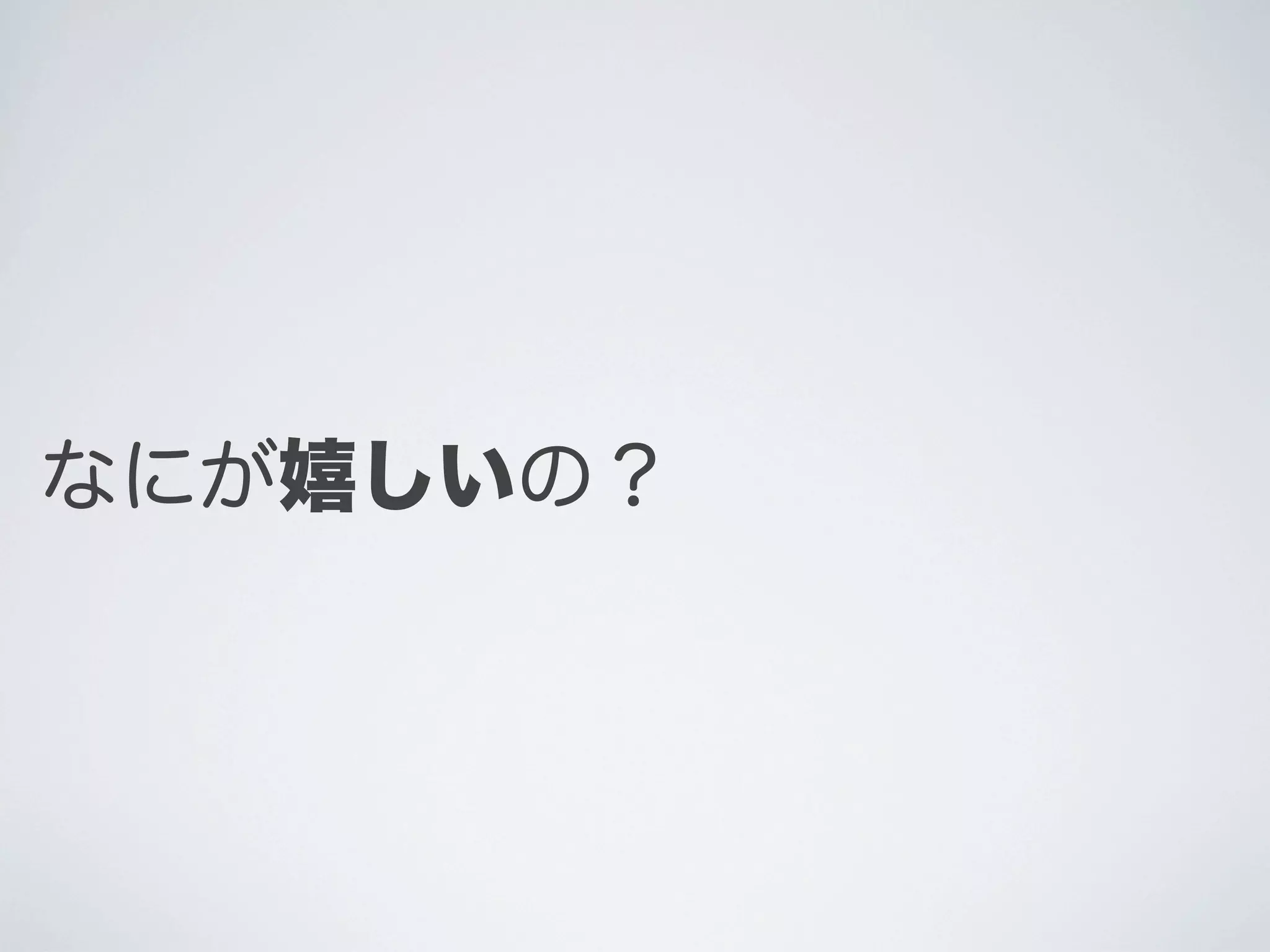 なにが嬉しいの？

 