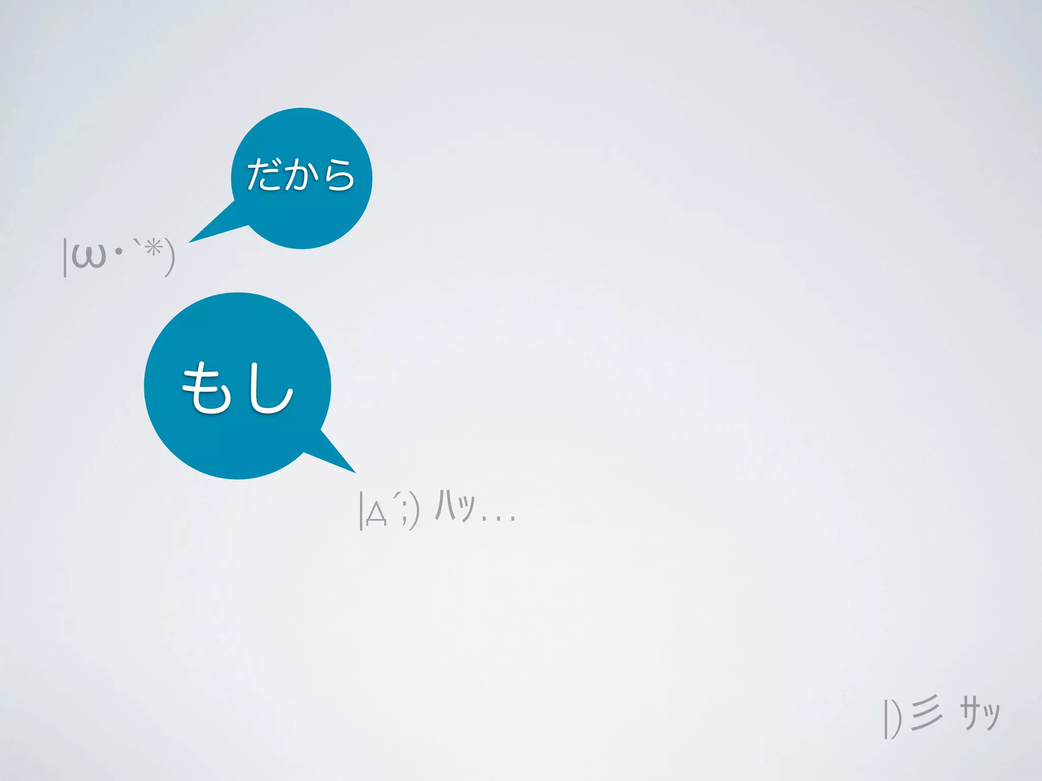 だから

|ω･`*)

もし
|д´;) ﾊｯ…

|)彡 ｻｯ

 