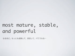 most mature, stable,
and powerful
なるほど。もっとも成熟して、安定して、パワフルな…

 