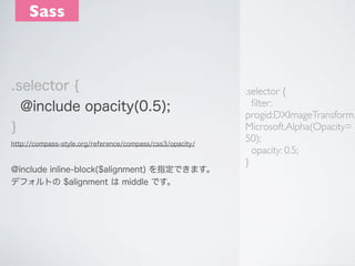 Sass

.selector {
@include opacity(0.5);
}
http://compass-style.org/reference/compass/css3/opacity/

@include inline-block...