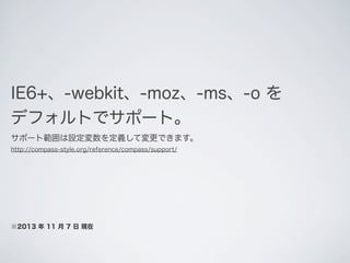 IE6+、-webkit、-moz、-ms、-o を
デフォルトでサポート｡
サポート範囲は設定変数を定義して変更できます。
http://compass-style.org/reference/compass/support/

※2013 ...