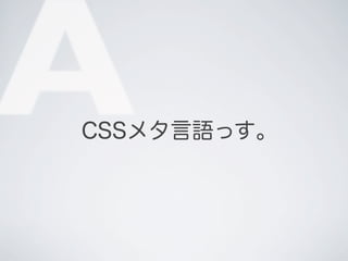 A

CSSメタ言語っす｡

 