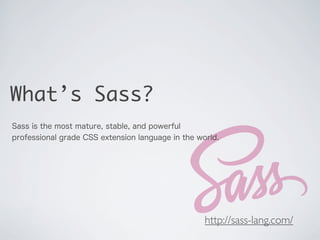 What’s Sass?
Sass is the most mature, stable, and powerful
professional grade CSS extension language in the world.

http:/...