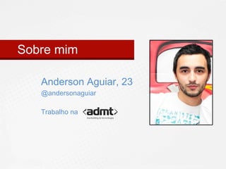 Sobre mim 
Anderson Aguiar, 23 
@andersonaguiar 
Trabalho na 
 