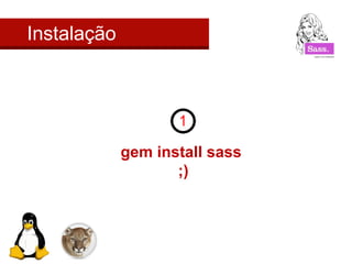 Instalação 
gem install sass 
;) 
 
