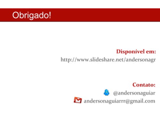 Obrigado! 
Disponível em: 
http://www.slideshare.net/andersonagr 
Contato: 
@andersonaguiar 
andersonaguiarrr@gmail.com 
