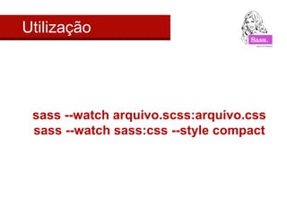 Utilização




 sass --watch arquivo.scss:arquivo.css
 sass --watch sass:css --style compact
 