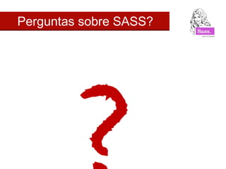 Perguntas sobre SASS?
 