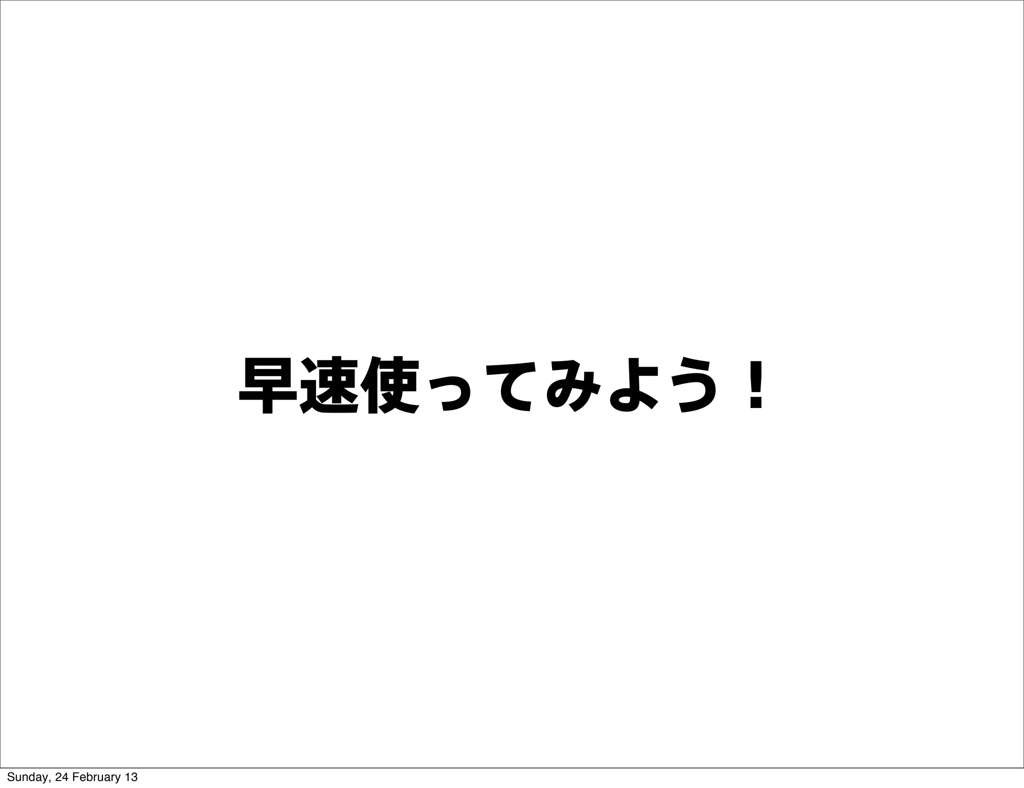 早速使ってみよう！




Sunday, 24 February 13
 