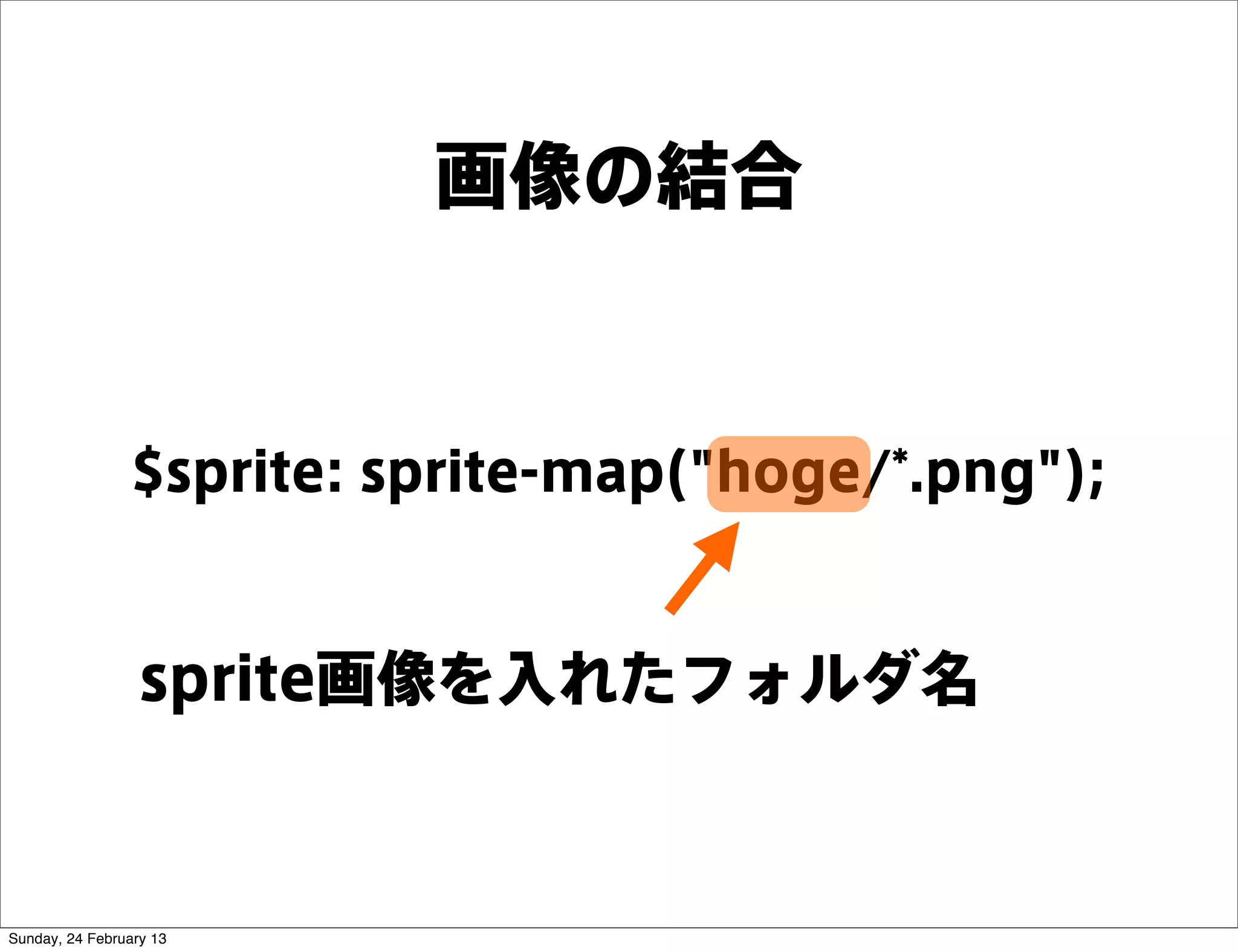 画像の結合


                 $sprite: sprite-map("hoge/*.png");


                  sprite画像を入れたフォルダ名



Sunday, 24 February 13
 