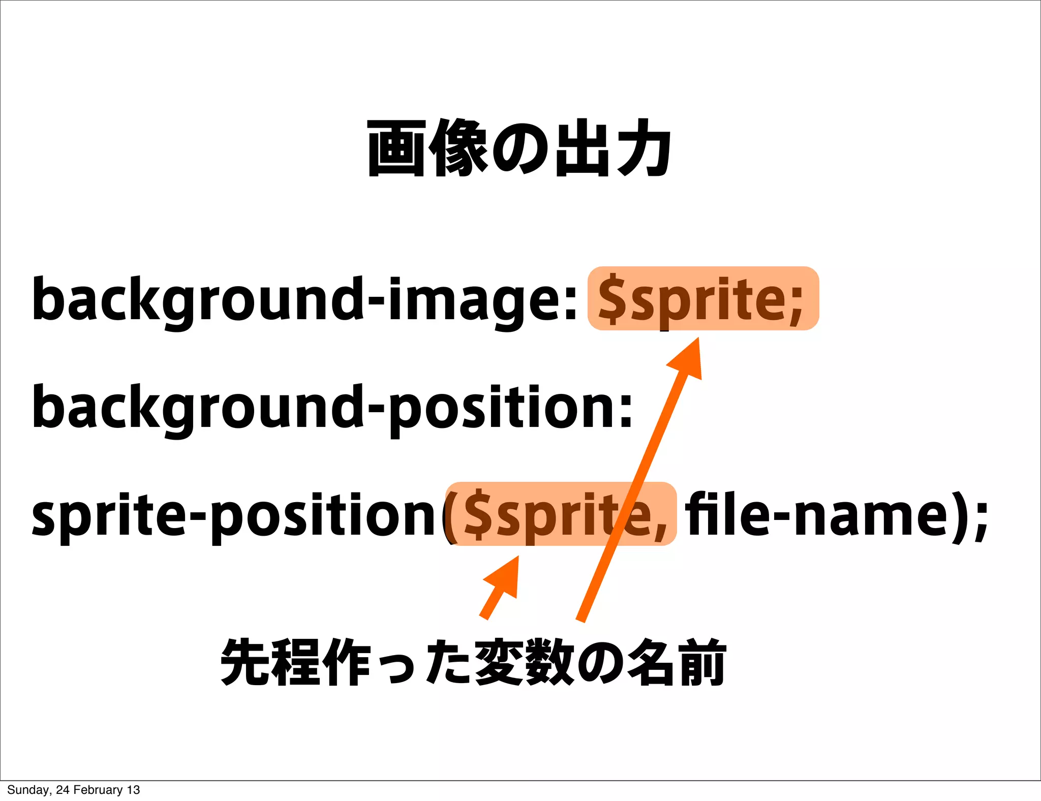 画像の出力

   background-image: $sprite;
   background-position:
   sprite-position($sprite, ﬁle-name);

                         先程作った変数の名前

Sunday, 24 February 13
 