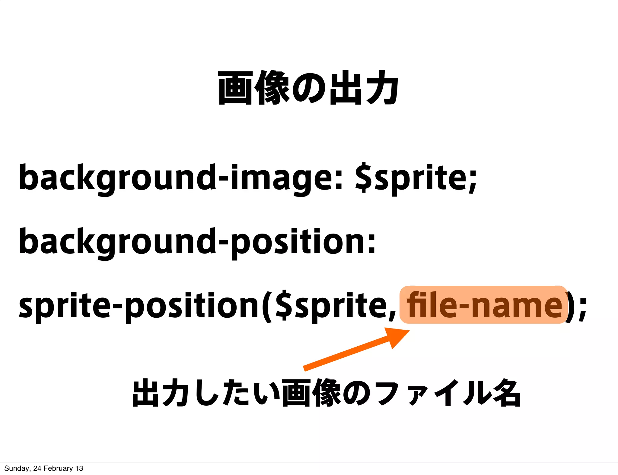 画像の出力

   background-image: $sprite;
   background-position:
   sprite-position($sprite, ﬁle-name);

                         出力したい画像のファイル名

Sunday, 24 February 13
 