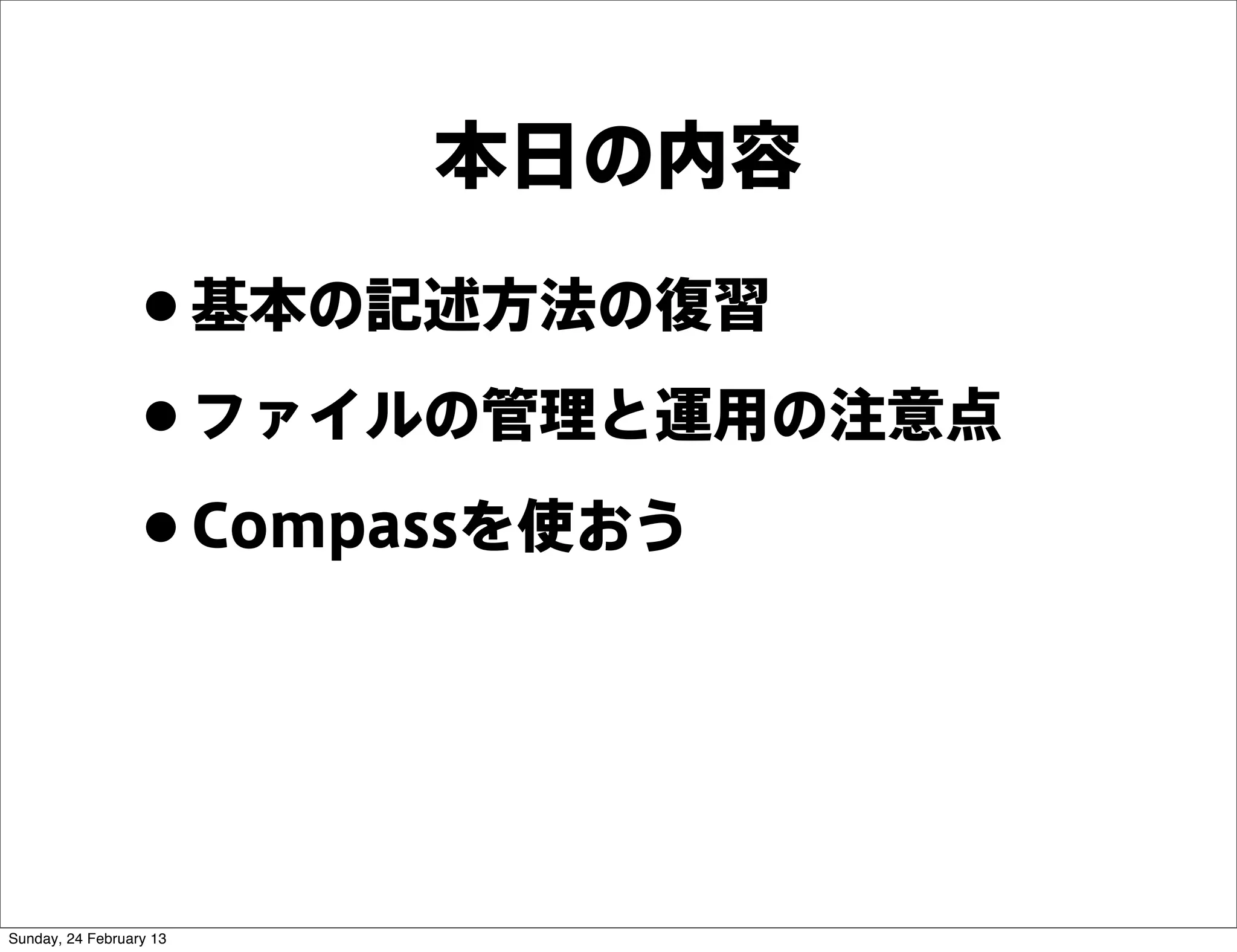 本日の内容

                 • 基本の記述方法の復習
                 • ファイルの管理と運用の注意点
                 • Compassを使おう


Sunday, 24 February 13
 