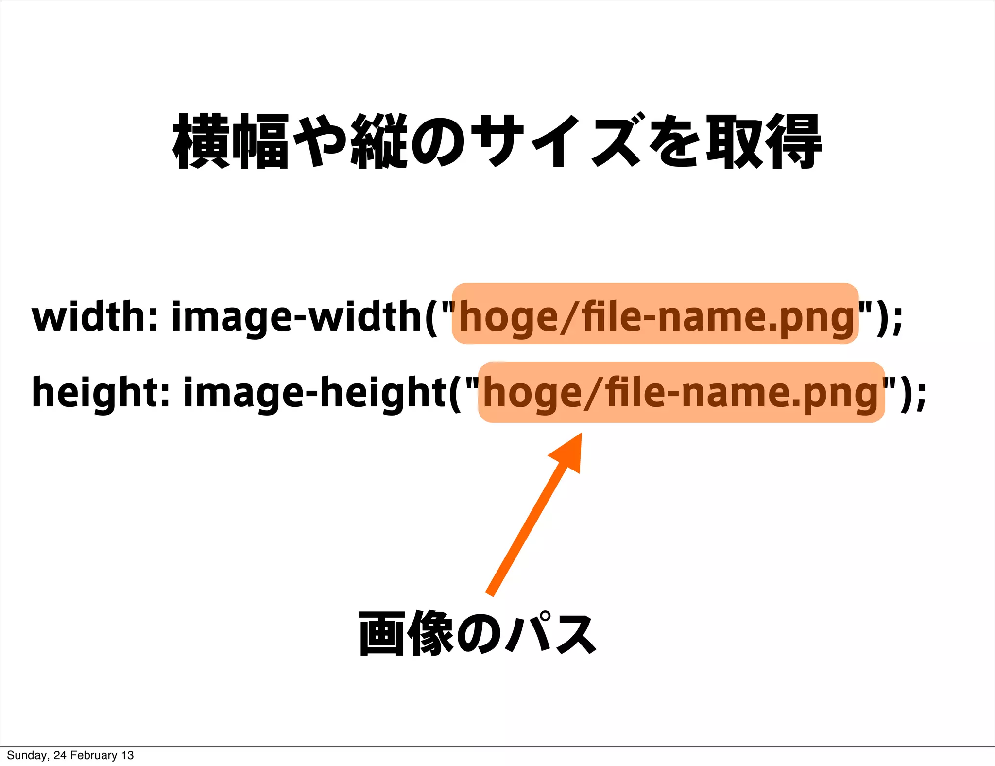 横幅や縦のサイズを取得

    width: image-width("hoge/ﬁle-name.png");
    height: image-height("hoge/ﬁle-name.png");




                            画像のパス

Sunday, 24 February 13
 