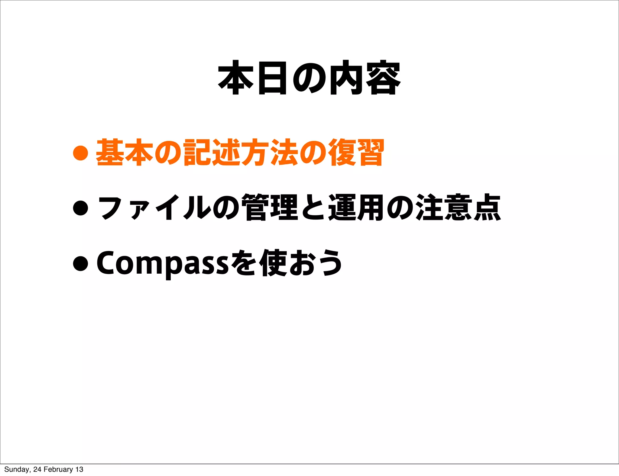 本日の内容

                 • 基本の記述方法の復習
                 • ファイルの管理と運用の注意点
                 • Compassを使おう


Sunday, 24 February 13
 