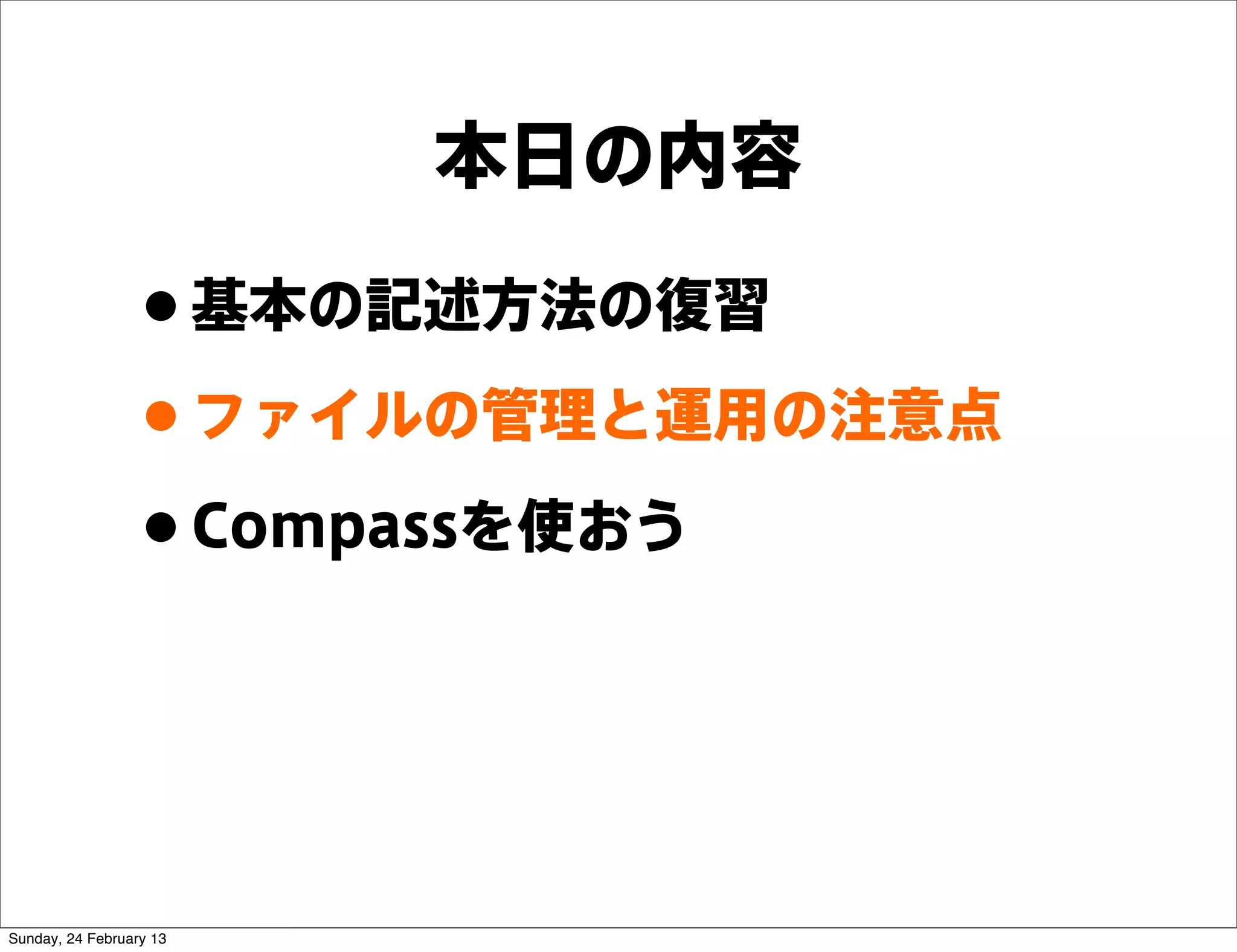 本日の内容

                 • 基本の記述方法の復習
                 • ファイルの管理と運用の注意点
                 • Compassを使おう


Sunday, 24 February 13
 
