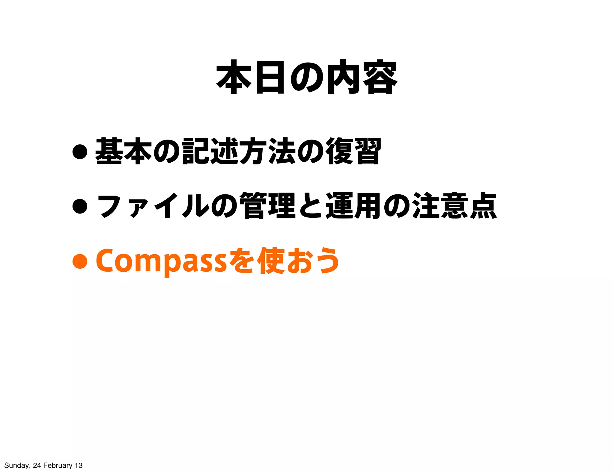 本日の内容

                 • 基本の記述方法の復習
                 • ファイルの管理と運用の注意点
                 • Compassを使おう


Sunday, 24 February 13
 