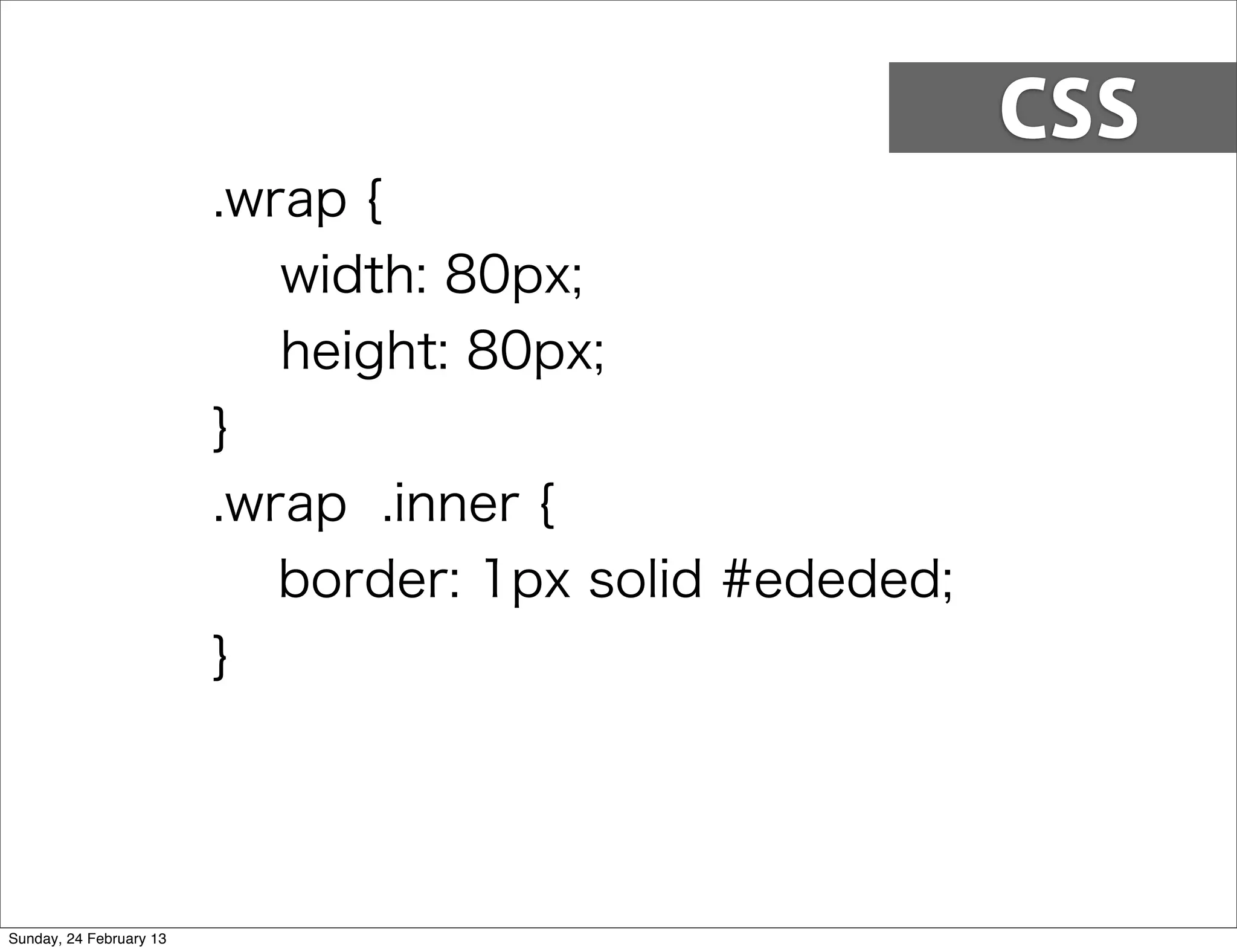 CSS
                         .wrap {
                            width: 80px;
                            height: 80px;
                         }
                         .wrap .inner {
                            border: 1px solid #ededed;
                         }




Sunday, 24 February 13
 