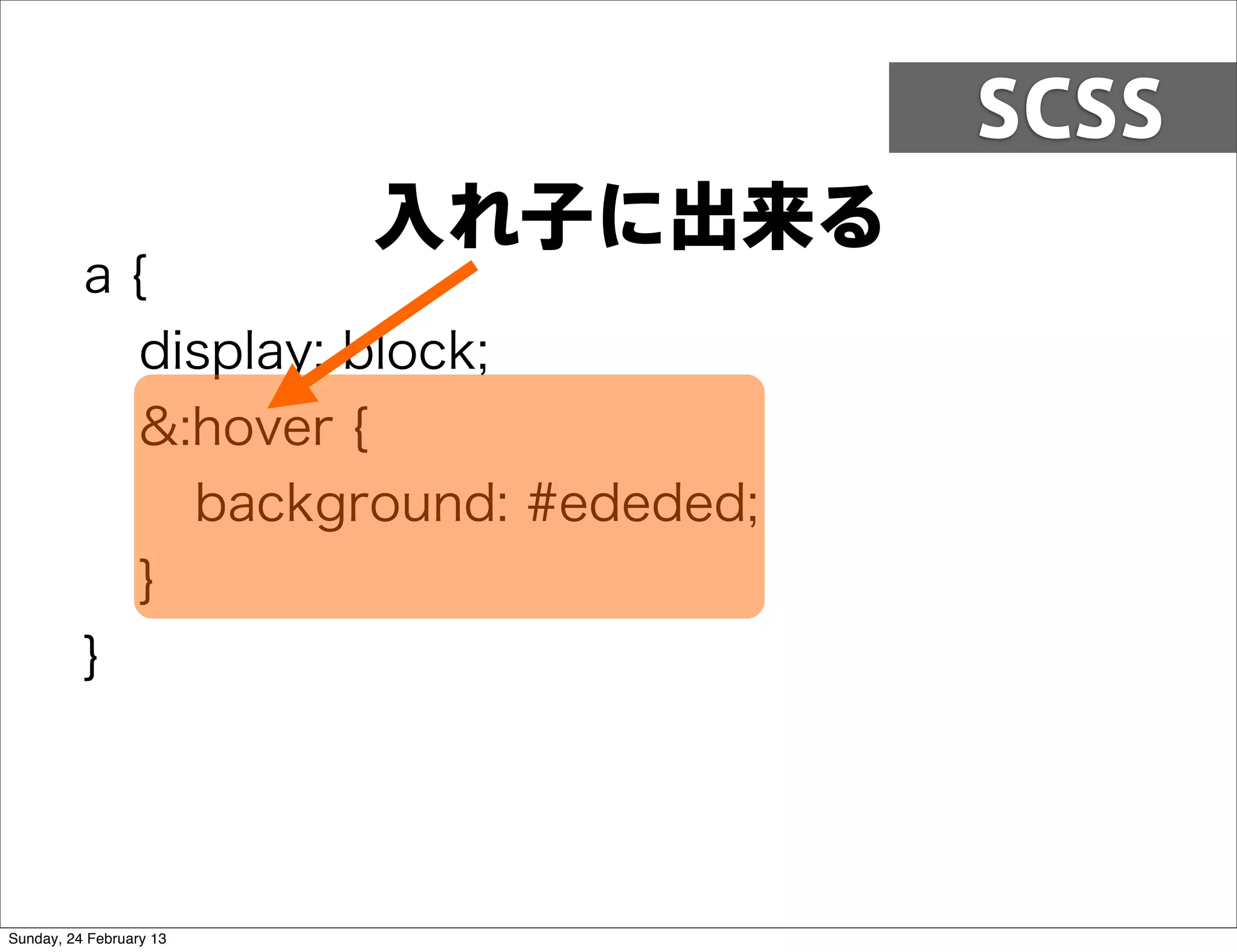 SCSS
                         入れ子に出来る
          a{
            display: block;
            &:hover {
              background: #ededed;
            }
          }




Sunday, 24 February 13
 
