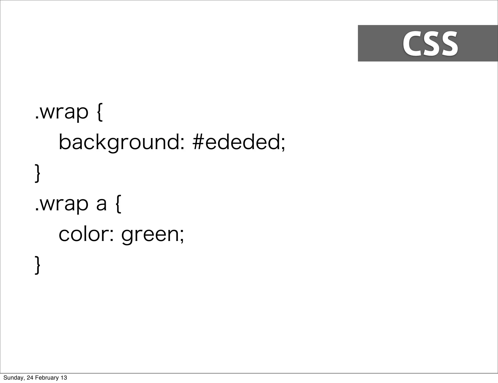 CSS

          .wrap {
            background: #ededed;
          }
          .wrap a {
            color: green;
          }




Sunday, 24 February 13
 