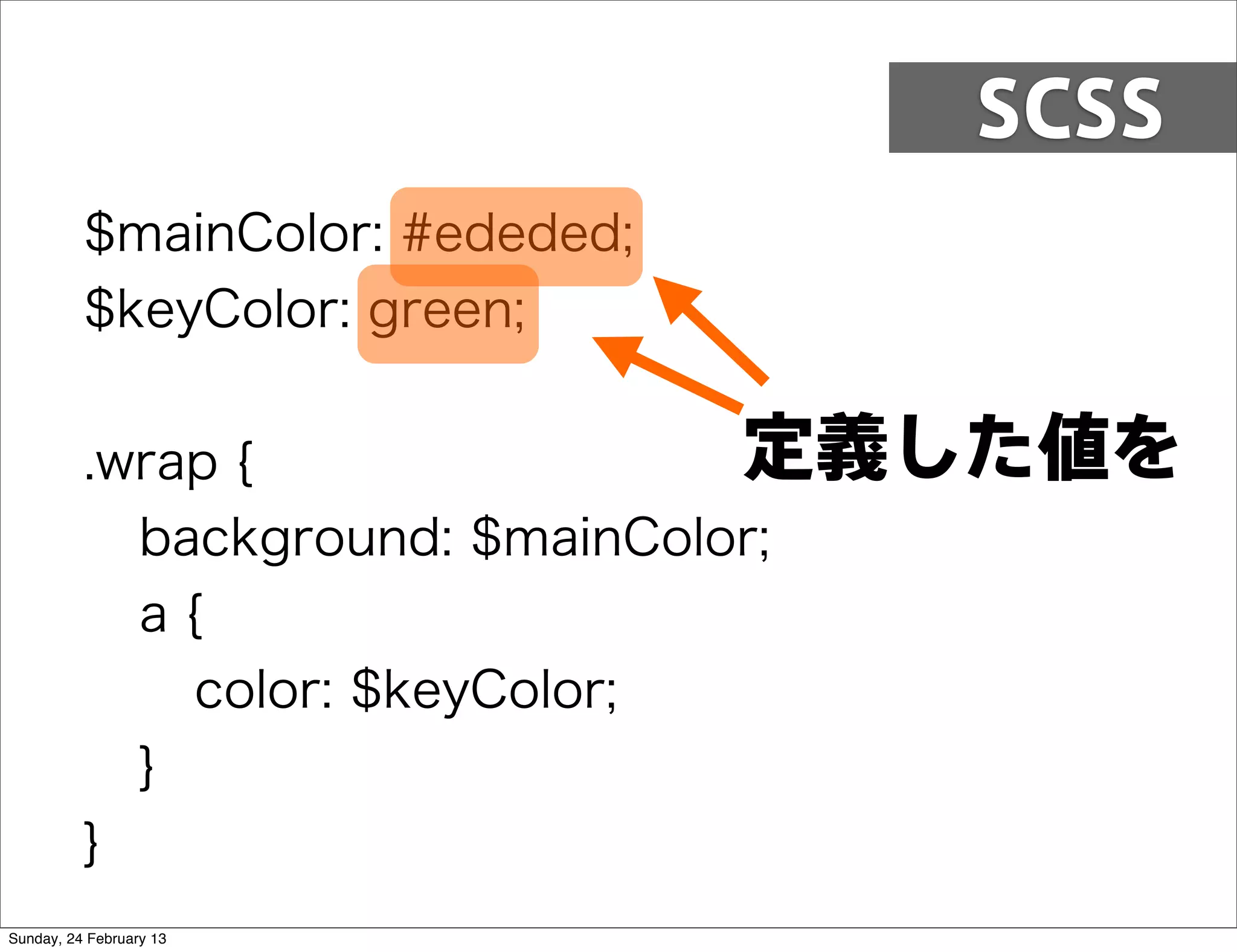 SCSS
          $mainColor: #ededed;
          $keyColor: green;


          .wrap {                定義した値を
            background: $mainColor;
            a{
              color: $keyColor;
            }
          }
Sunday, 24 February 13
 