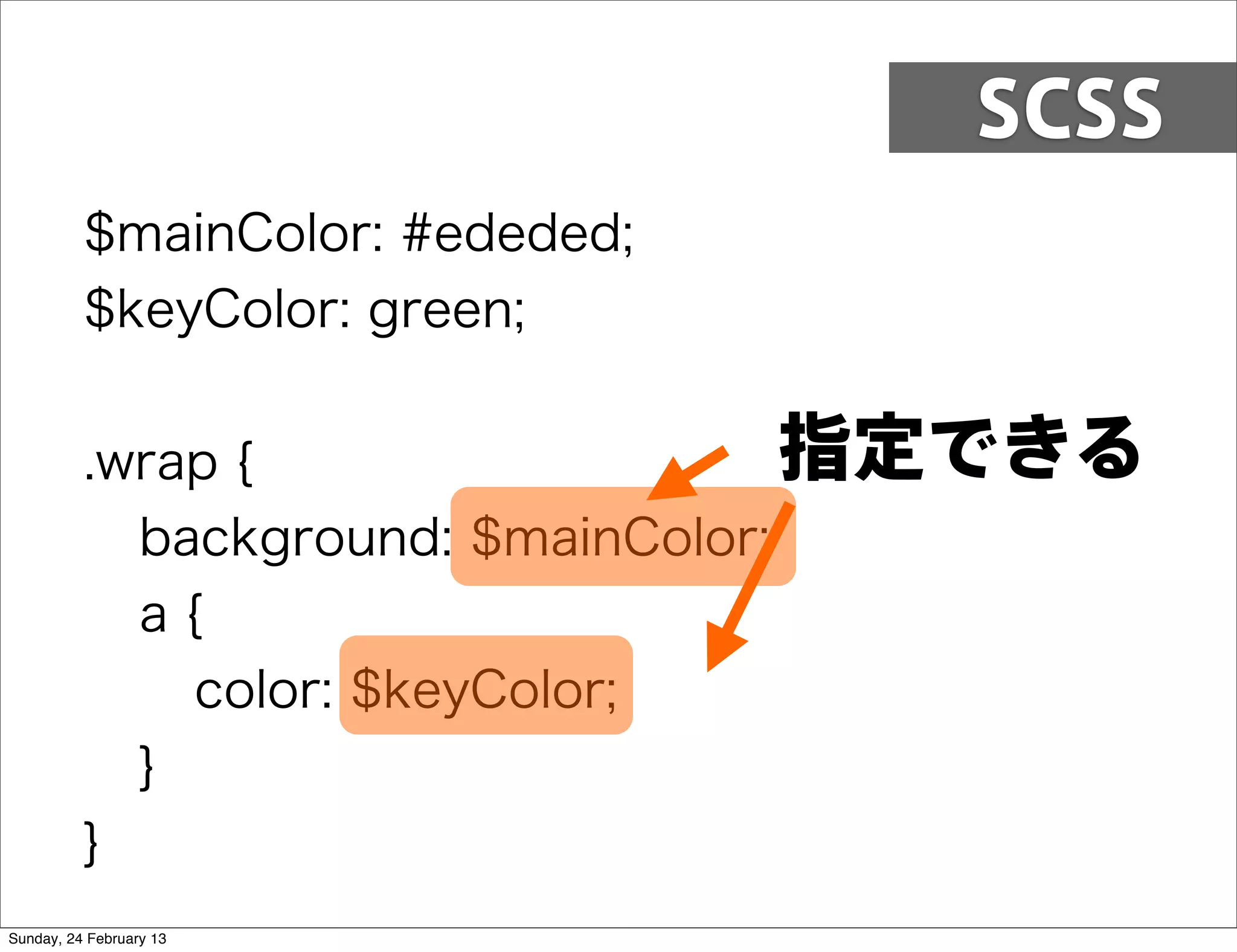 SCSS
          $mainColor: #ededed;
          $keyColor: green;


          .wrap {                   指定できる
            background: $mainColor;
            a{
              color: $keyColor;
            }
          }
Sunday, 24 February 13
 