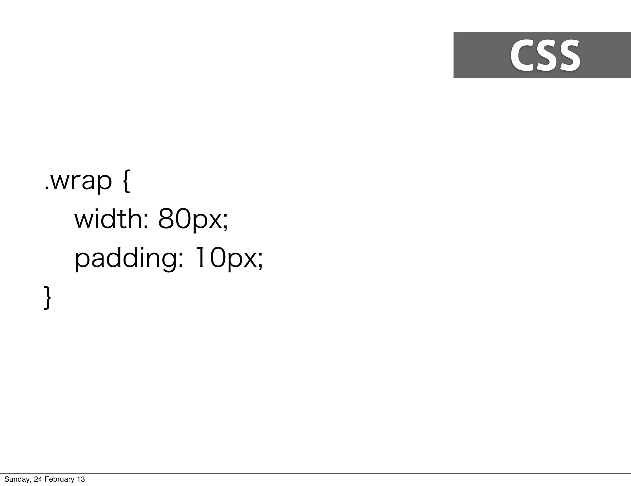 CSS


          .wrap {
            width: 80px;
            padding: 10px;
          }




Sunday, 24 February 13
 