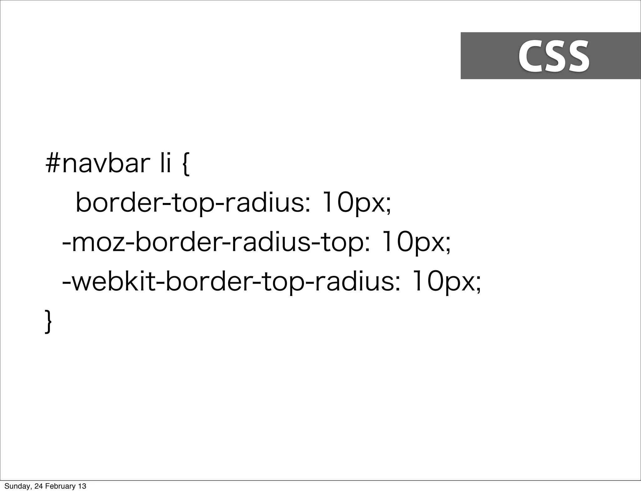 CSS

          #navbar li {
             border-top-radius: 10px;
            -moz-border-radius-top: 10px;
            -webkit-border-top-radius: 10px;
          }




Sunday, 24 February 13
 