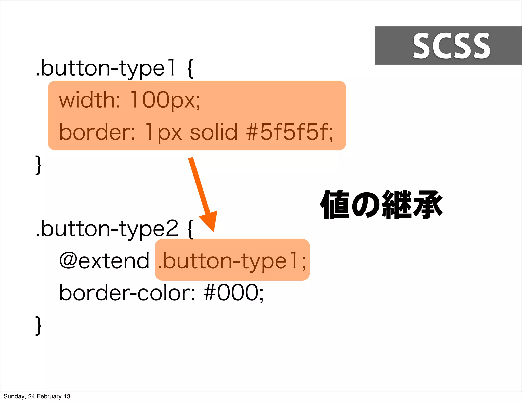 SCSS
          .button-type1 {
            width: 100px;
            border: 1px solid #5f5f5f;
          }

                                     値の継承
          .button-type2 {
            @extend .button-type1;
            border-color: #000;
          }


Sunday, 24 February 13
 