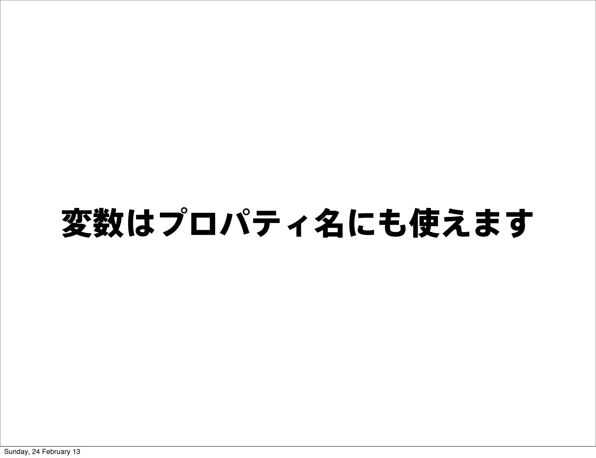 変数はプロパティ名にも使えます




Sunday, 24 February 13
 